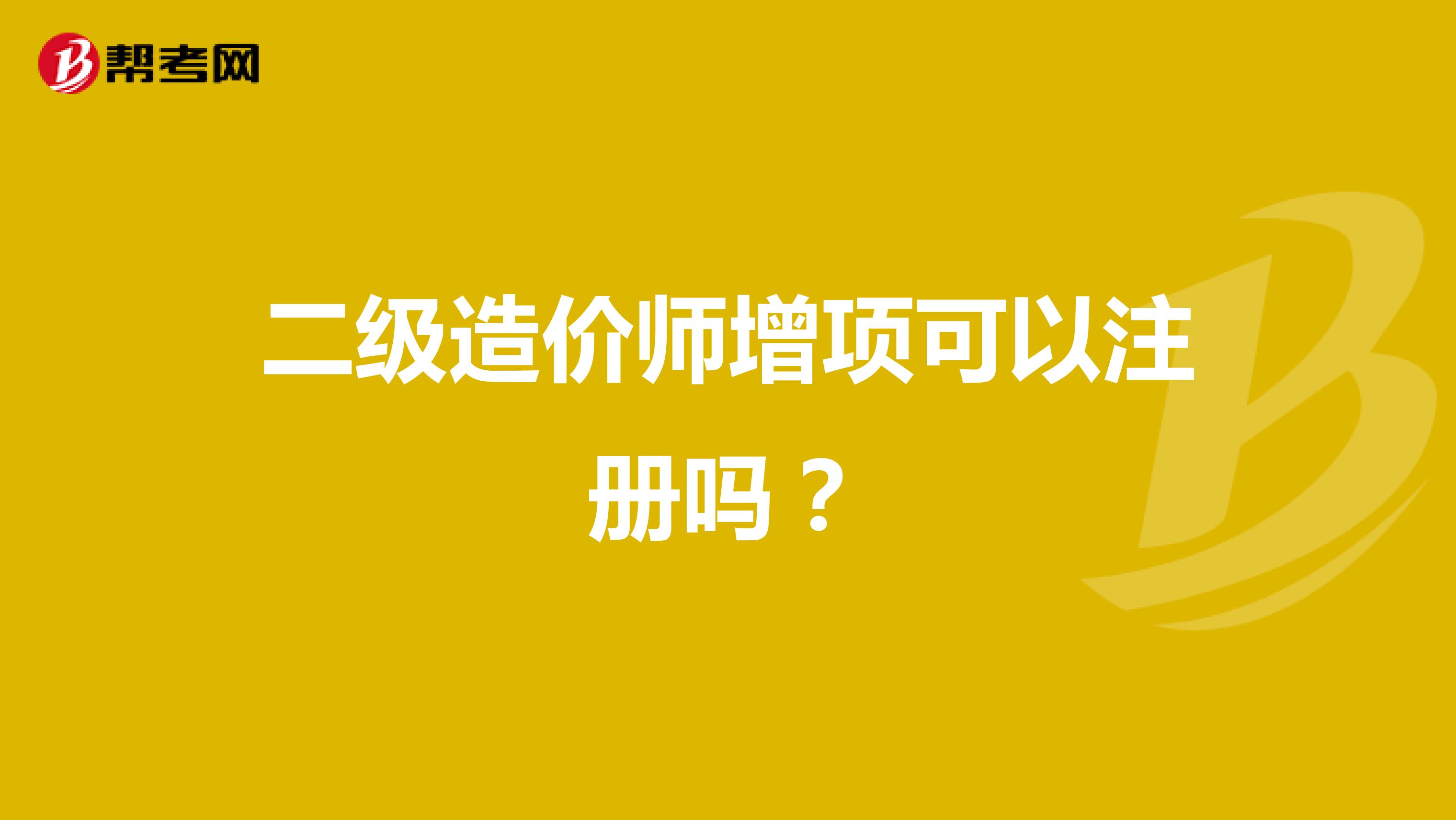 二級(jí)造價(jià)師增項(xiàng)可以注冊(cè)嗎？