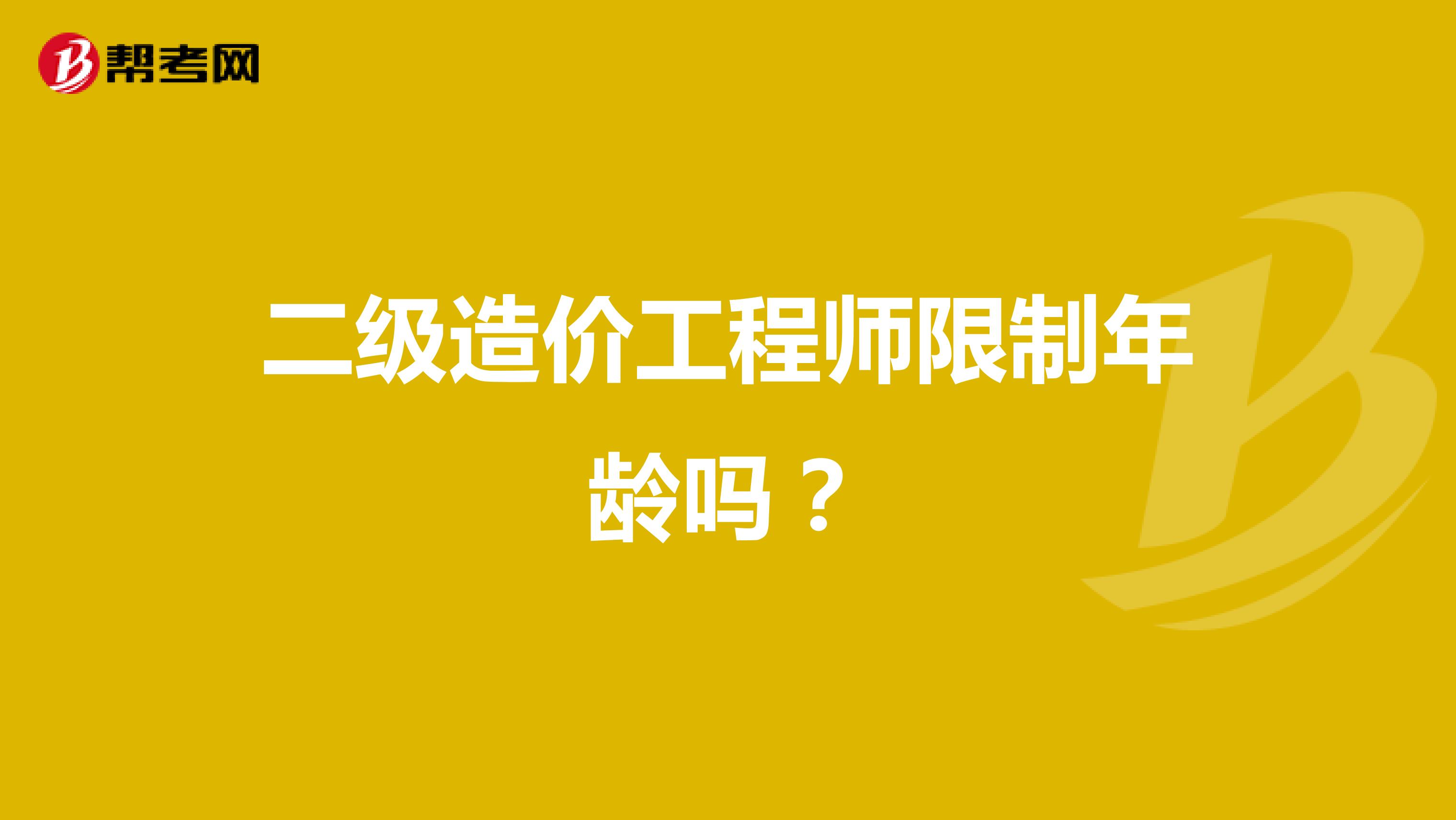 二级造价工程师限制年龄吗?