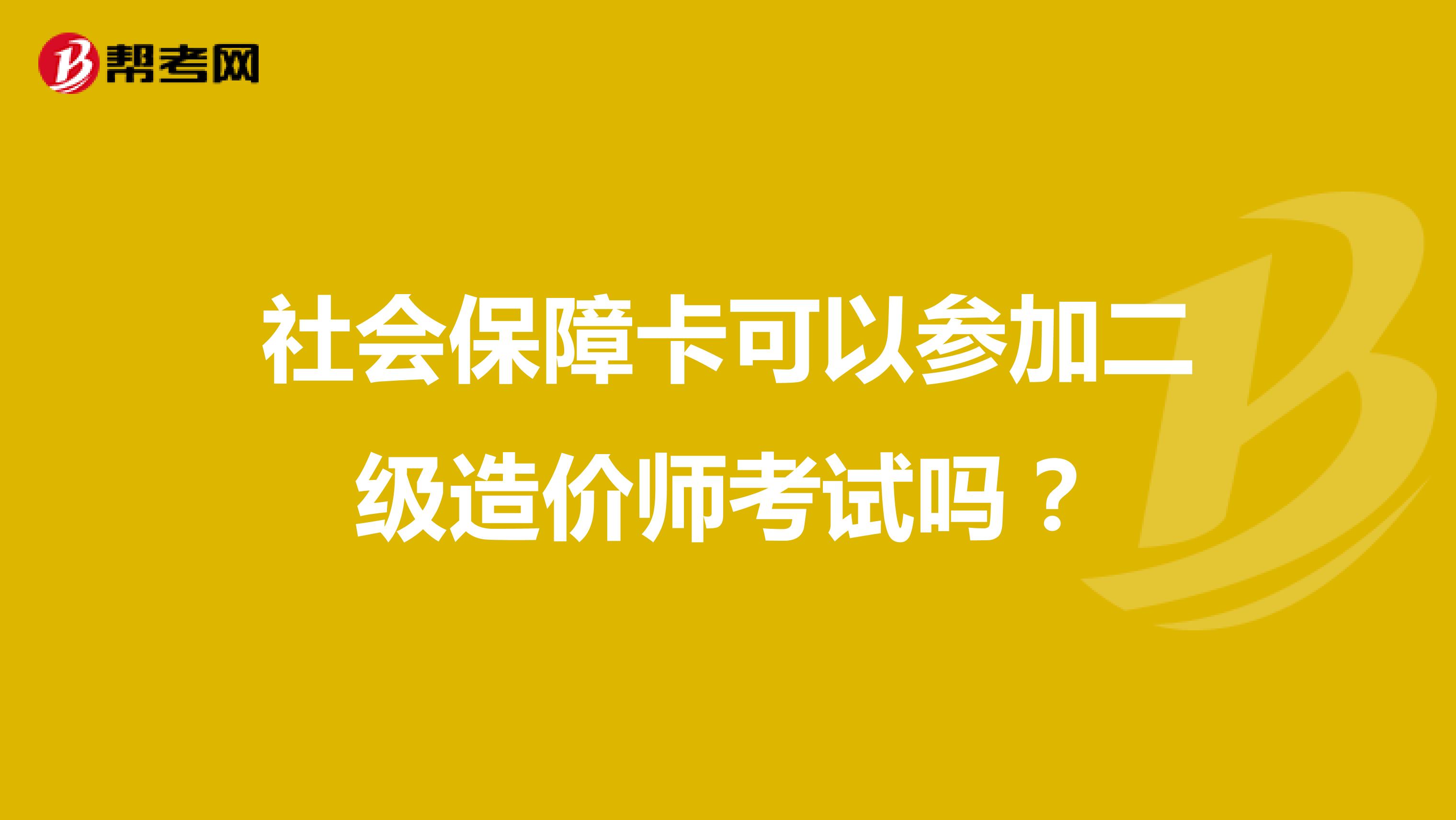 社会保障卡可以参加二级造价师考试吗？