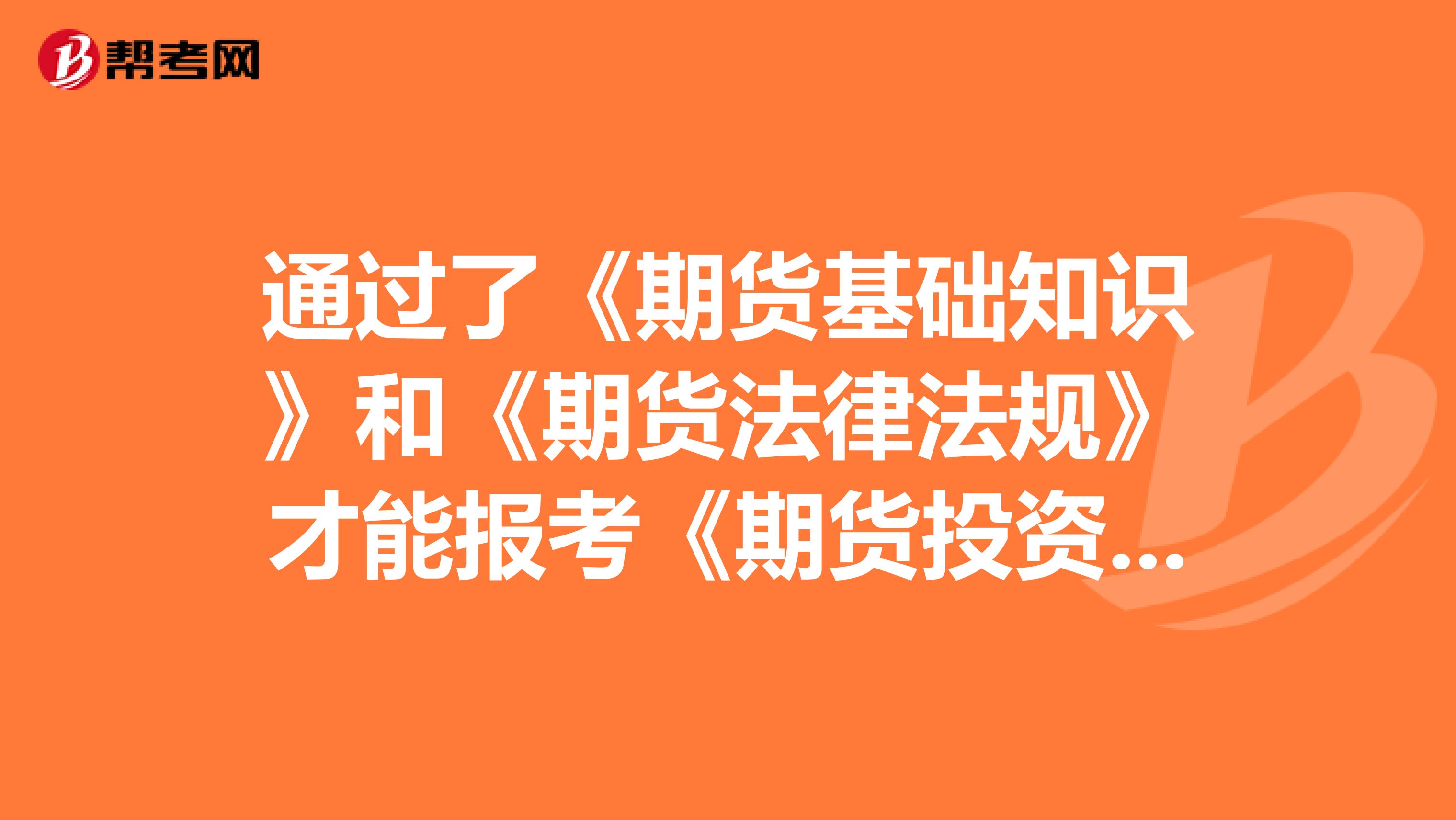 通過了《期貨基礎(chǔ)知識》和《期貨法律法規(guī)》才能報(bào)考《期貨投資分析》？？？