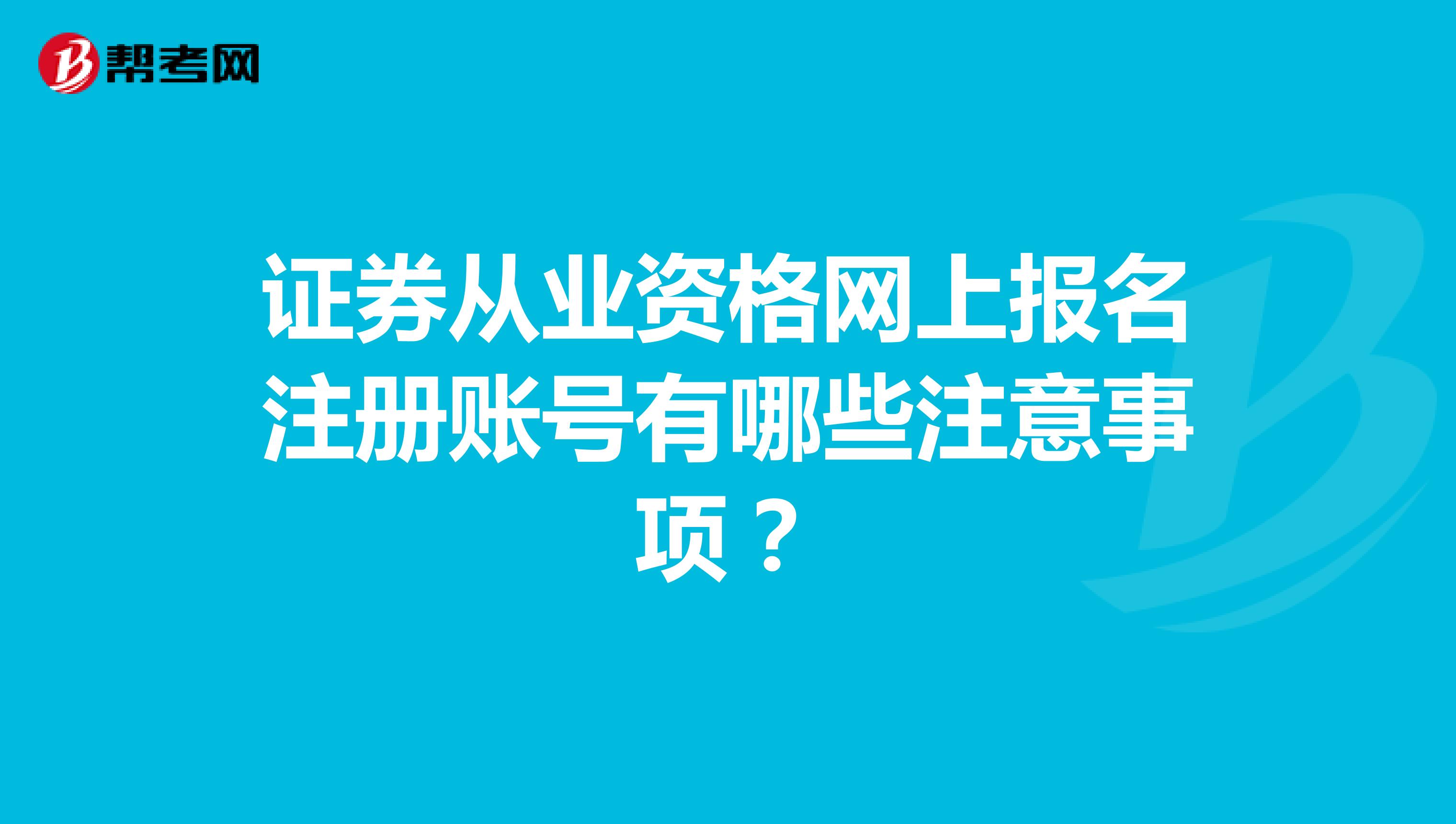 證券從業(yè)資格網(wǎng)上報名注冊賬號有哪些注意事項?