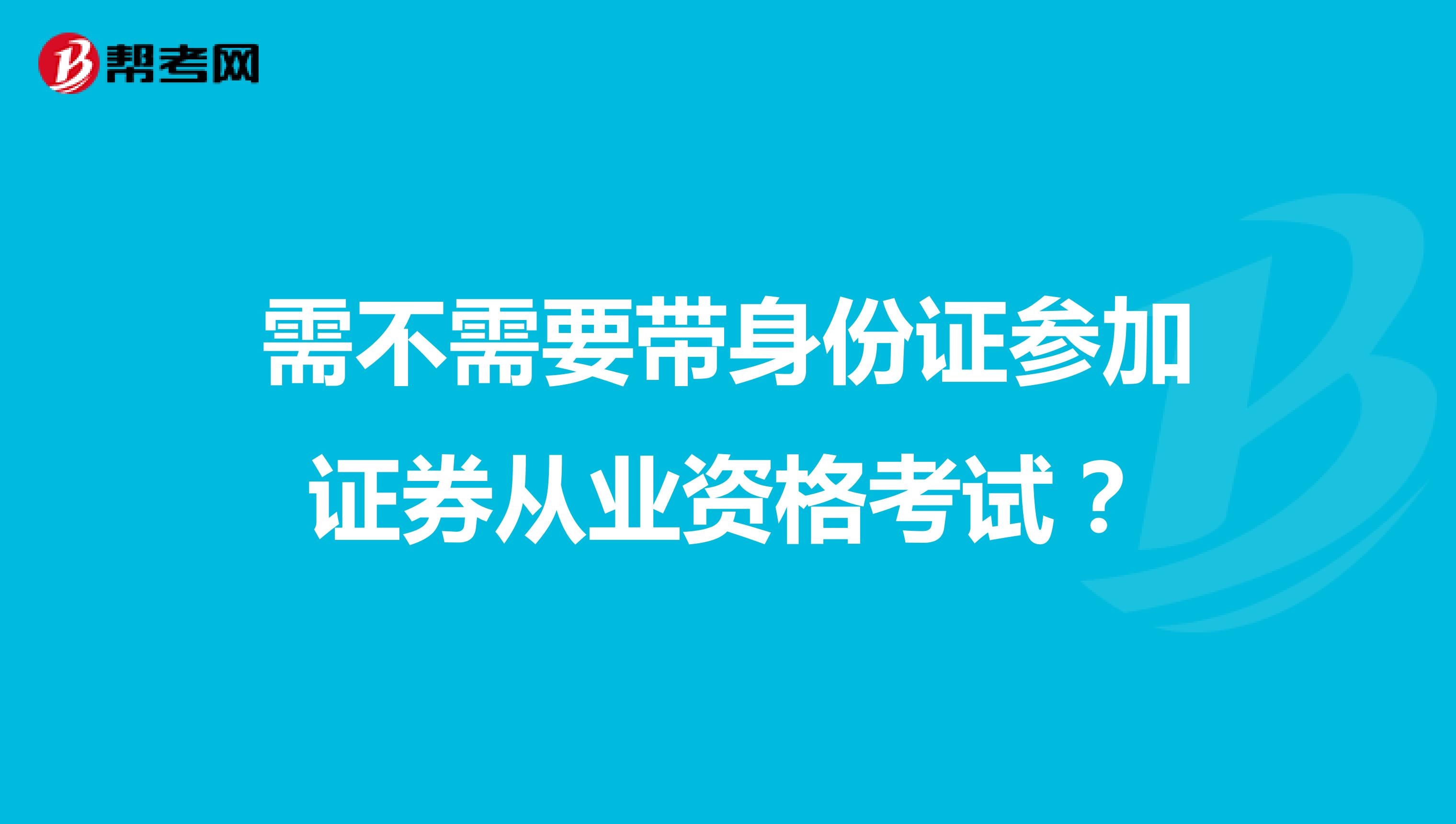 需不需要带身份证参加证券从业资格考试?