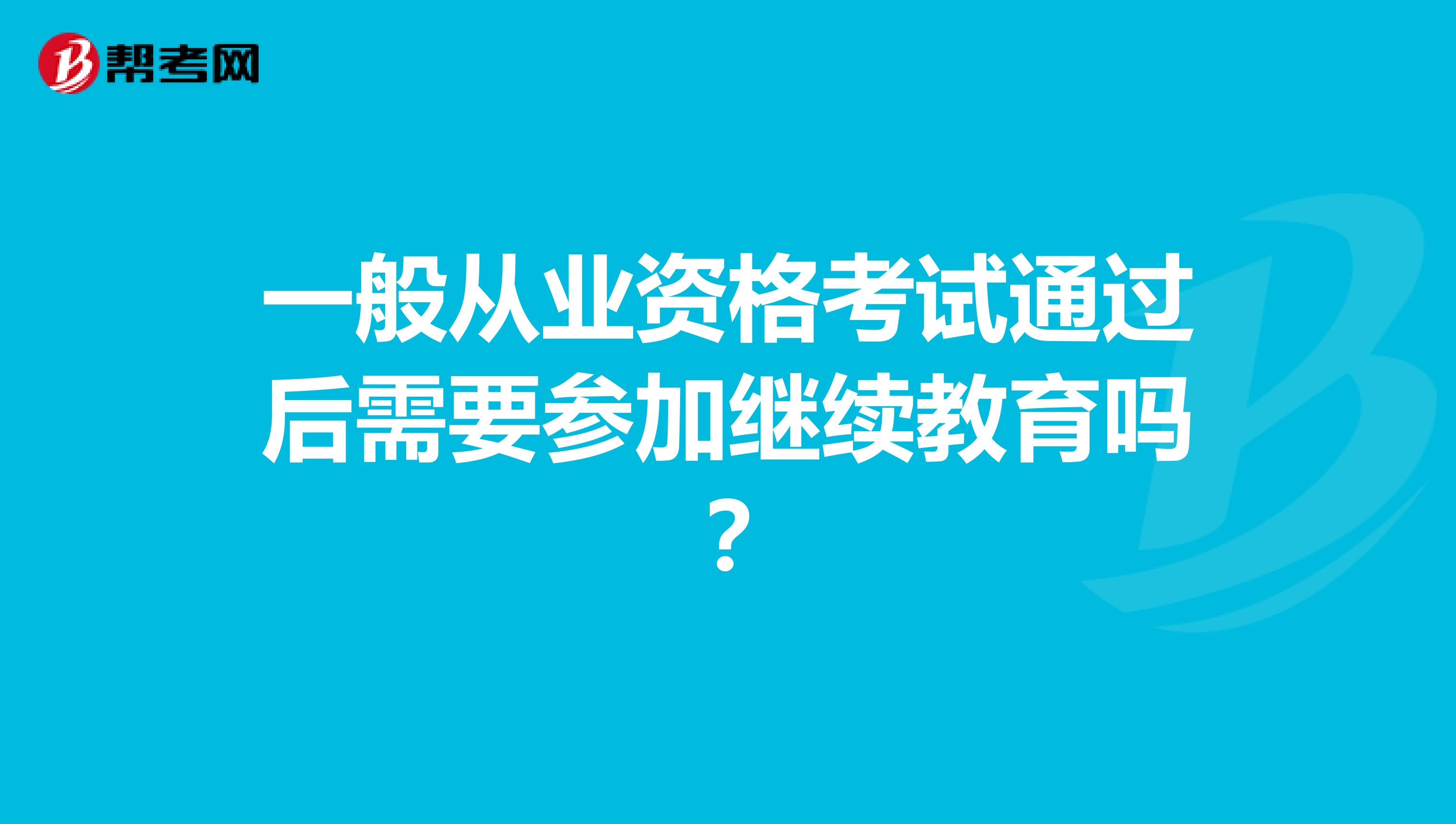 一般从业资格考试通过后需要参加继续教育吗？