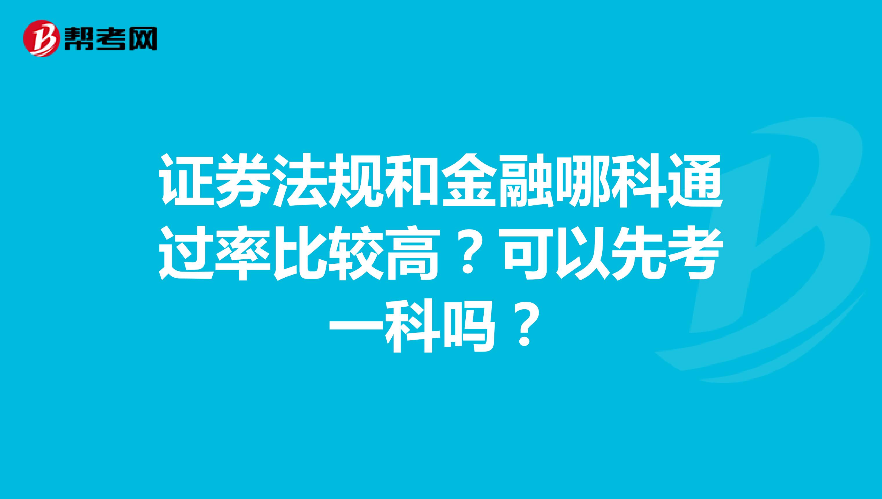 证券法规和金融哪科通过率比较高?可以先考一科吗?