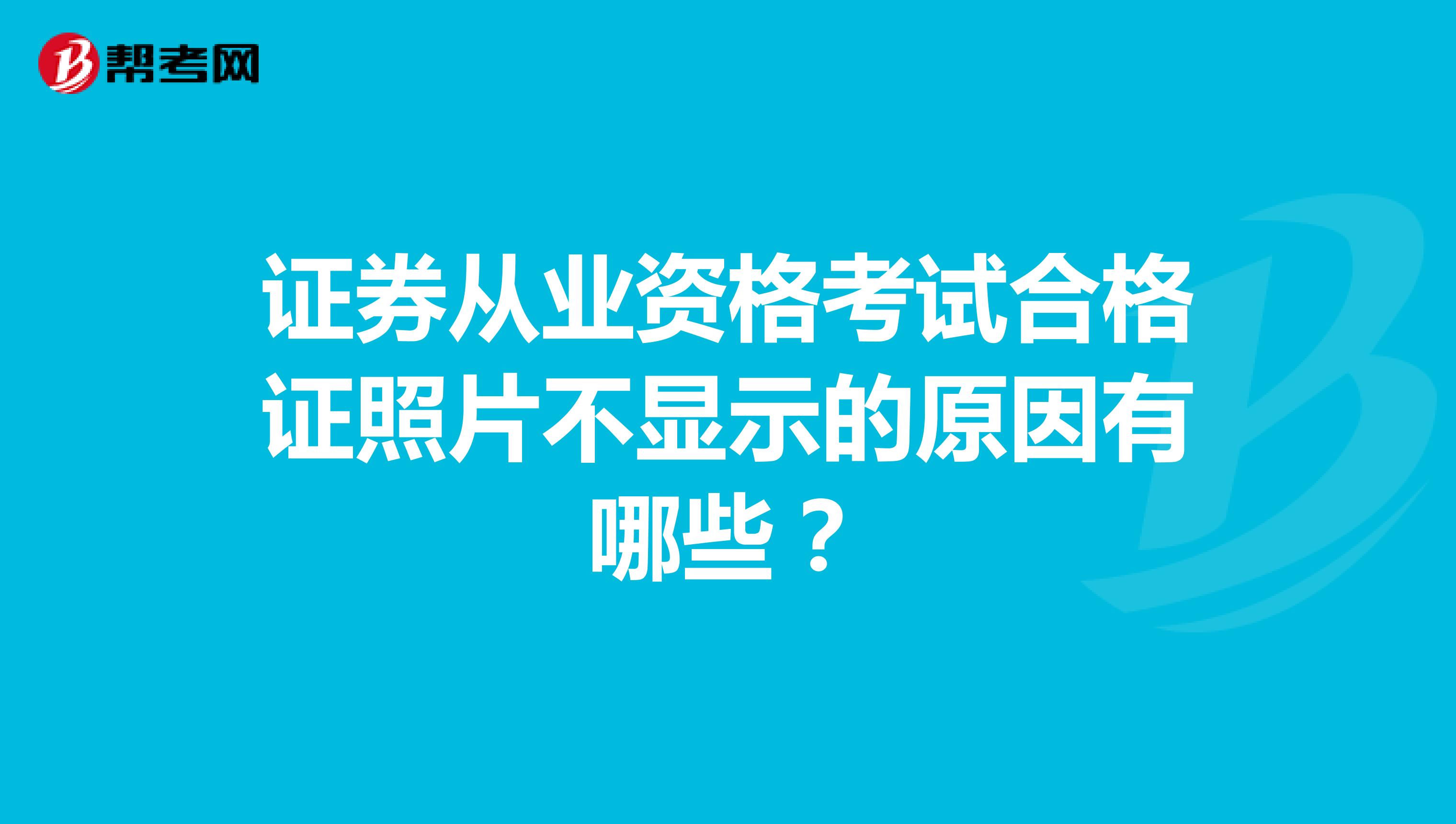 证券从业资格考试合格证照片不显示的原因有哪些？