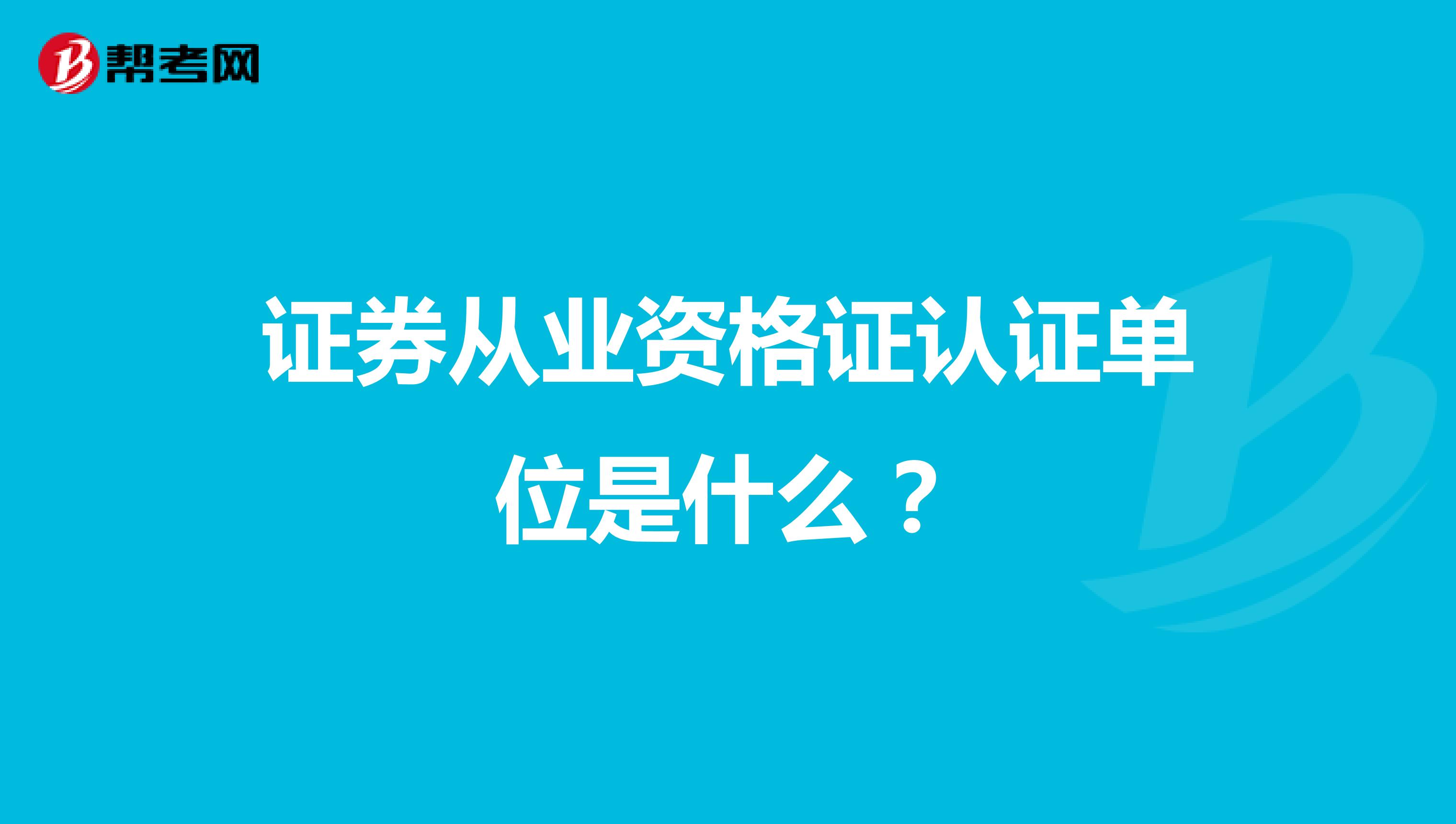 证券从业资格证认证单位是什么?