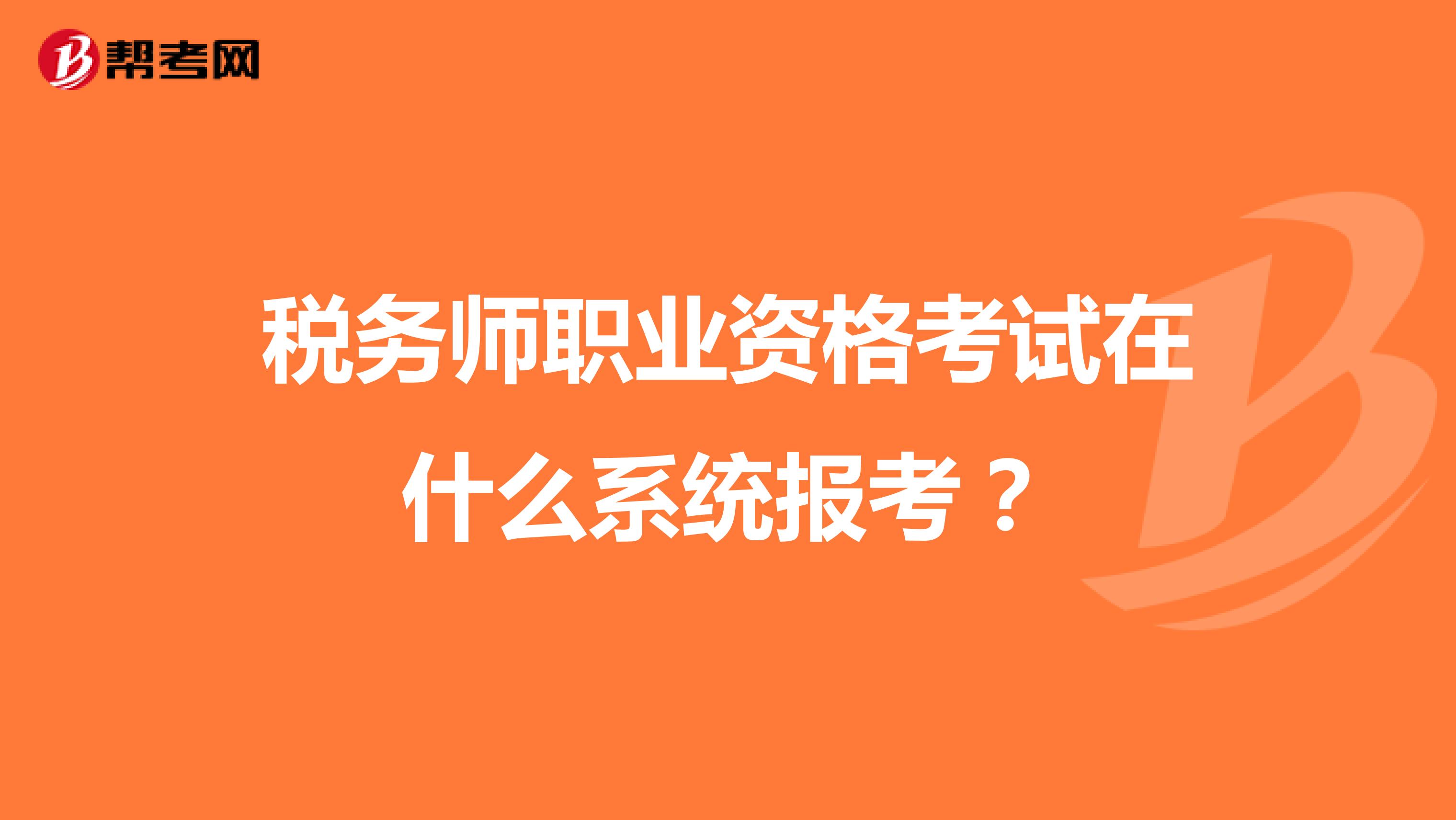 稅務(wù)師職業(yè)資格考試在什么系統(tǒng)報(bào)考？