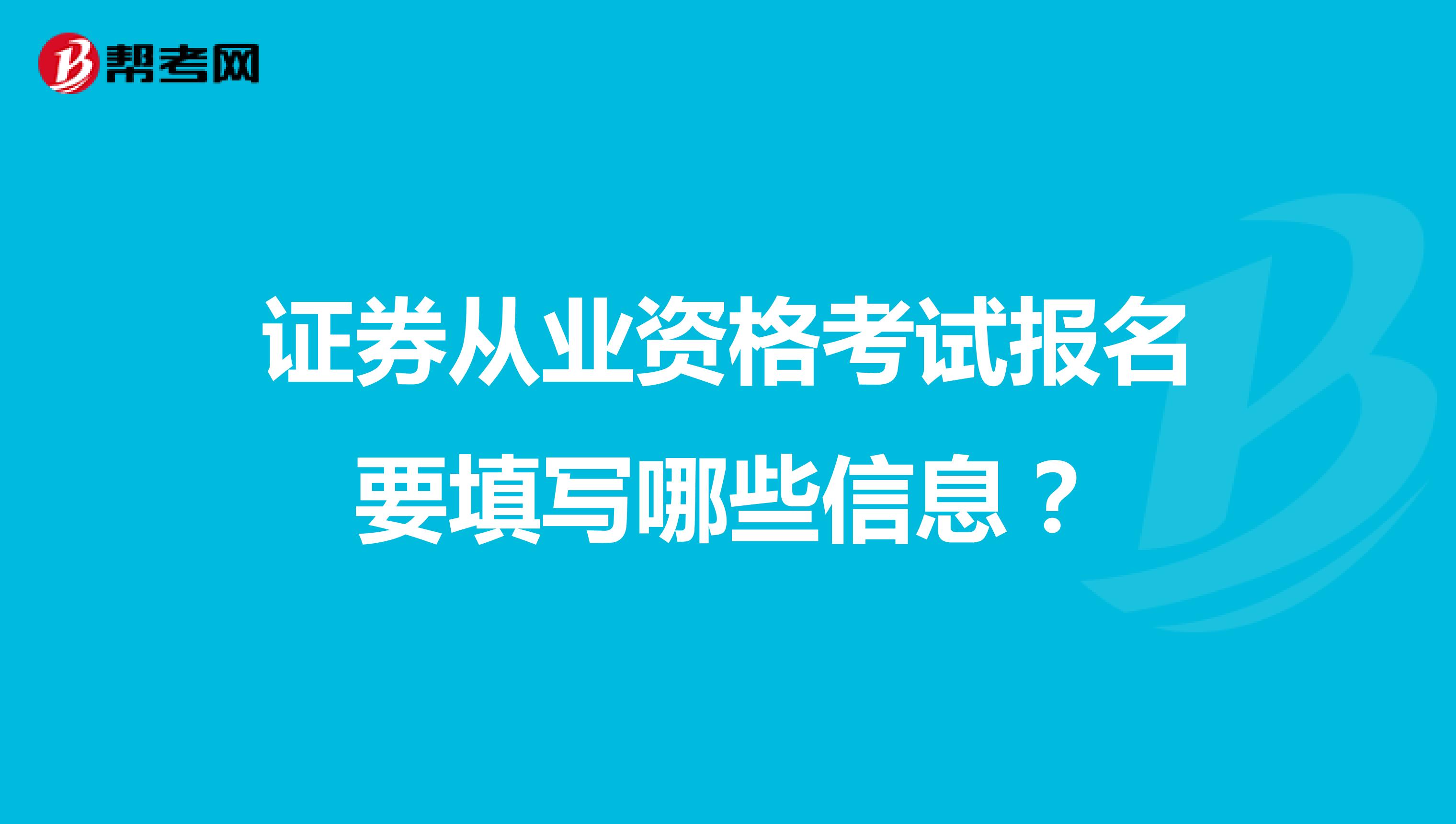 证券从业资格考试报名要填写哪些信息?
