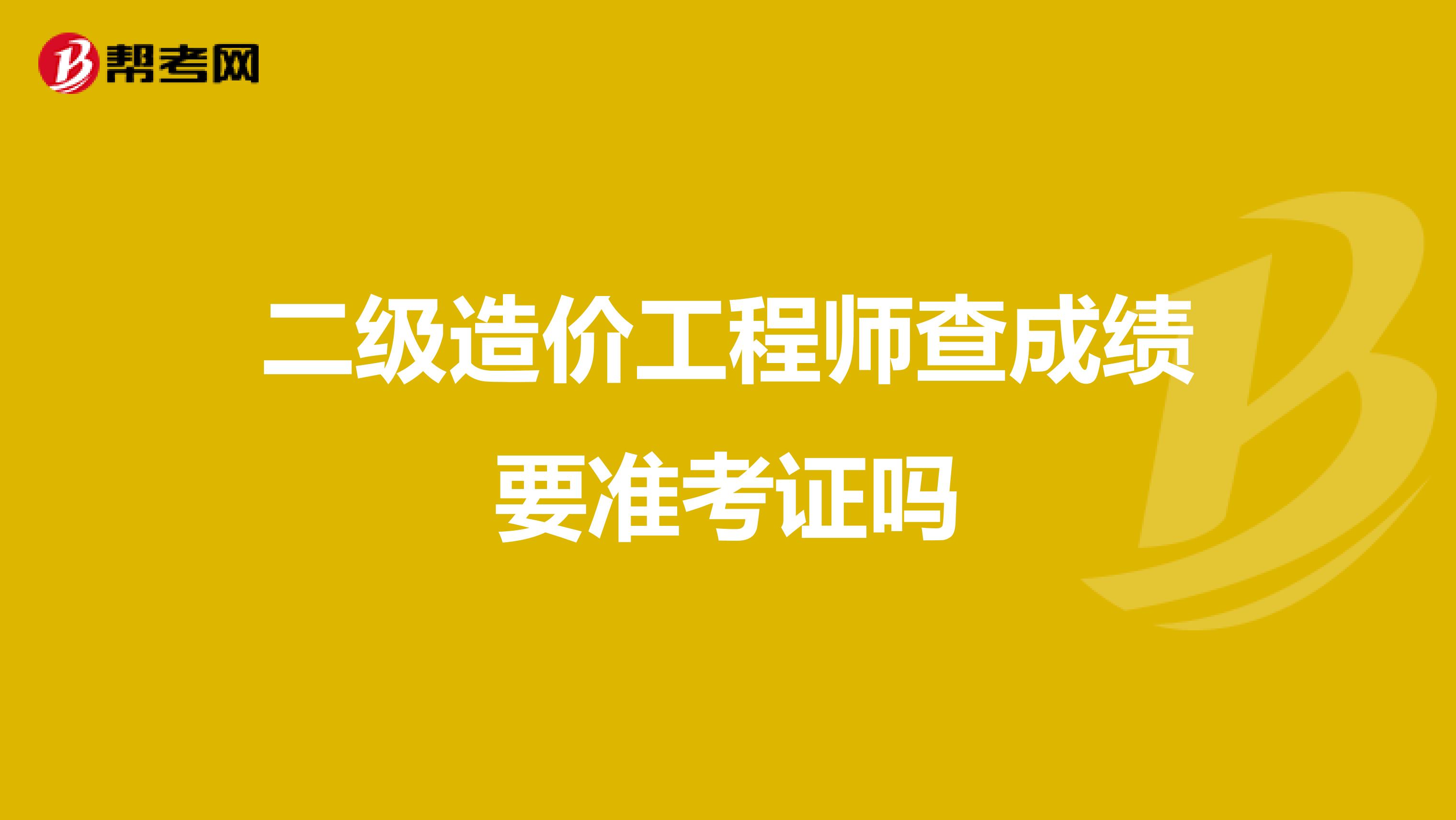 二级造价工程师查成绩要准考证吗