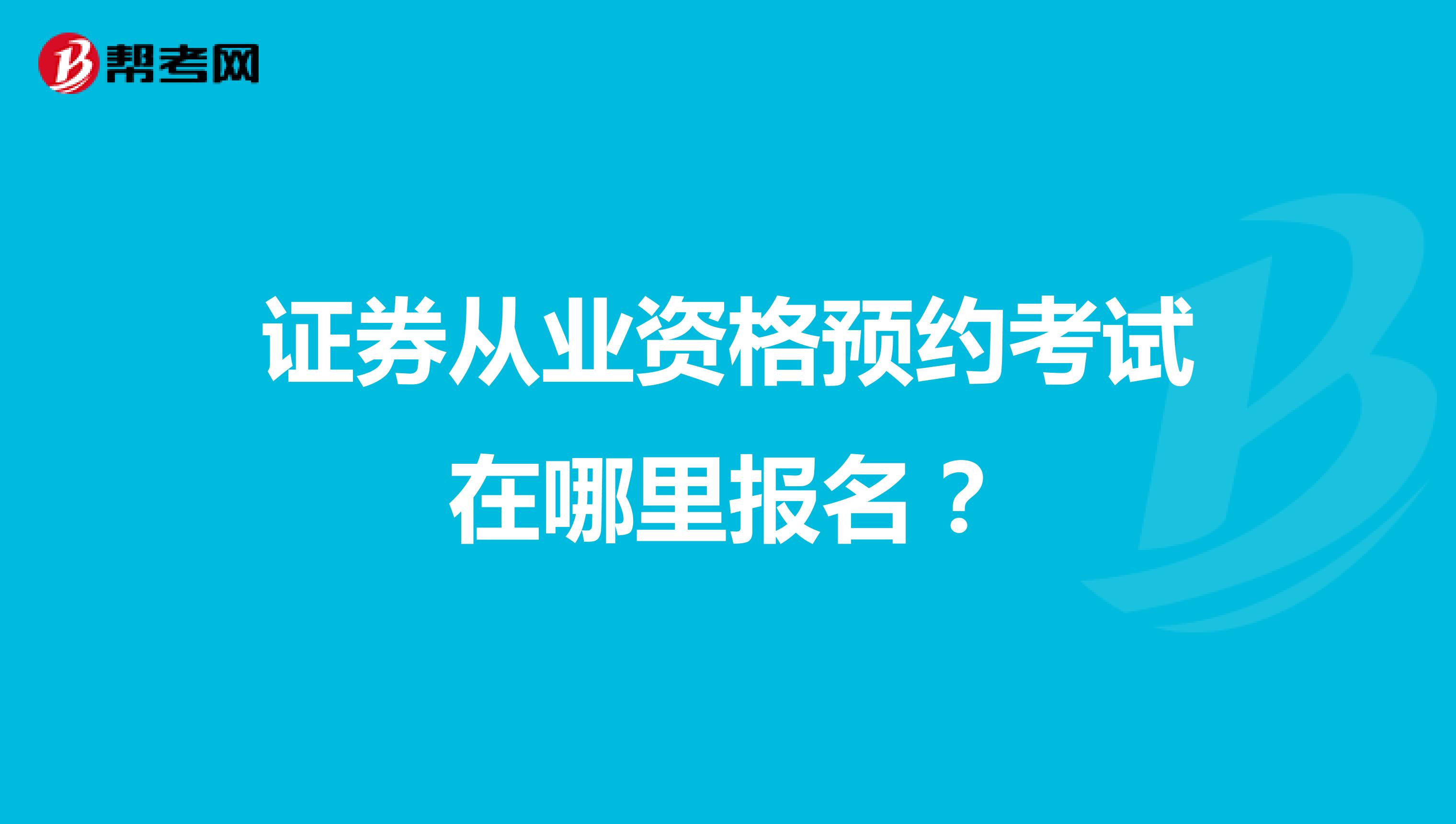 证券从业资格预约考试在哪里报名?