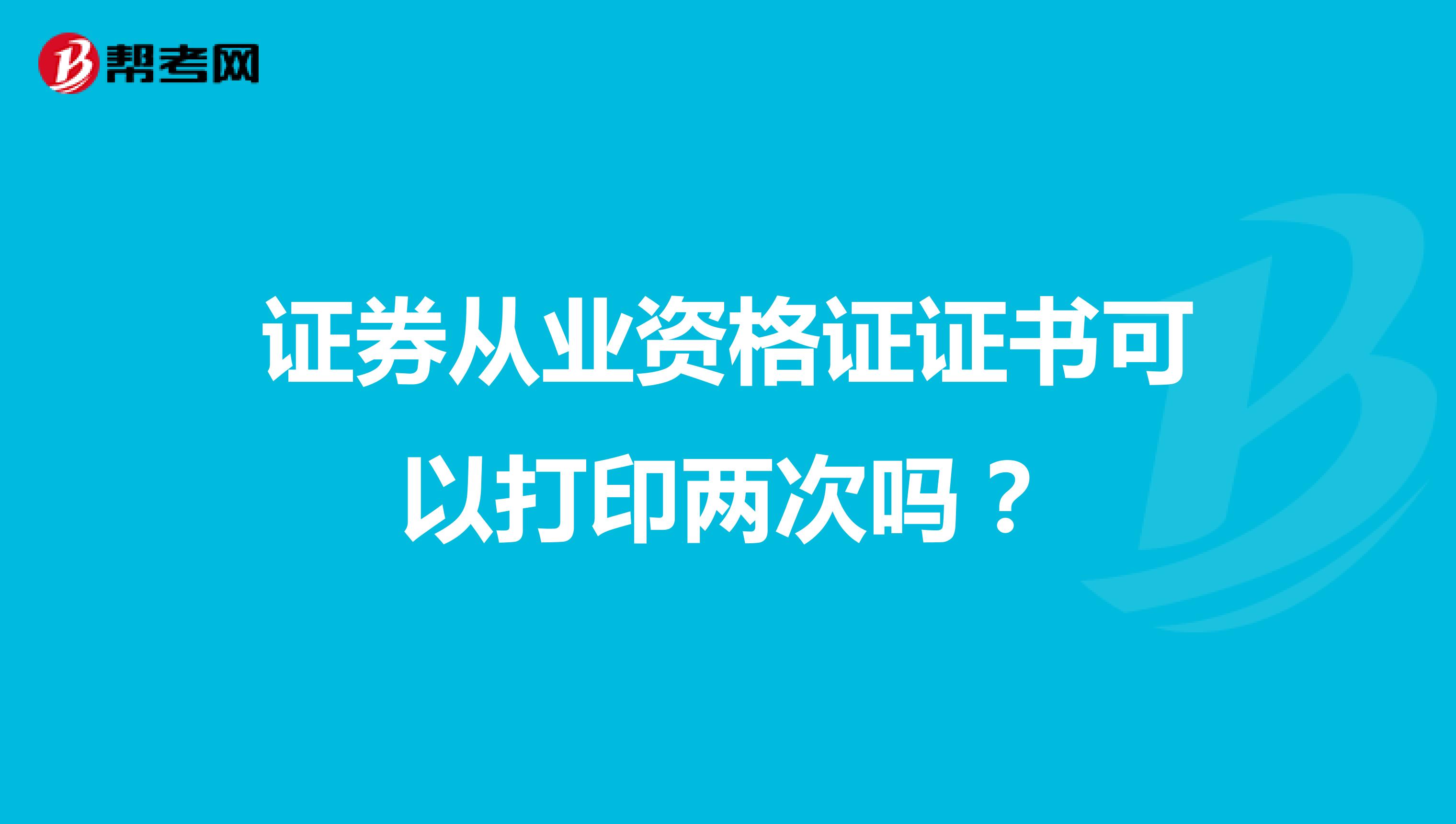 证券从业资格证证书可以打印两次吗?