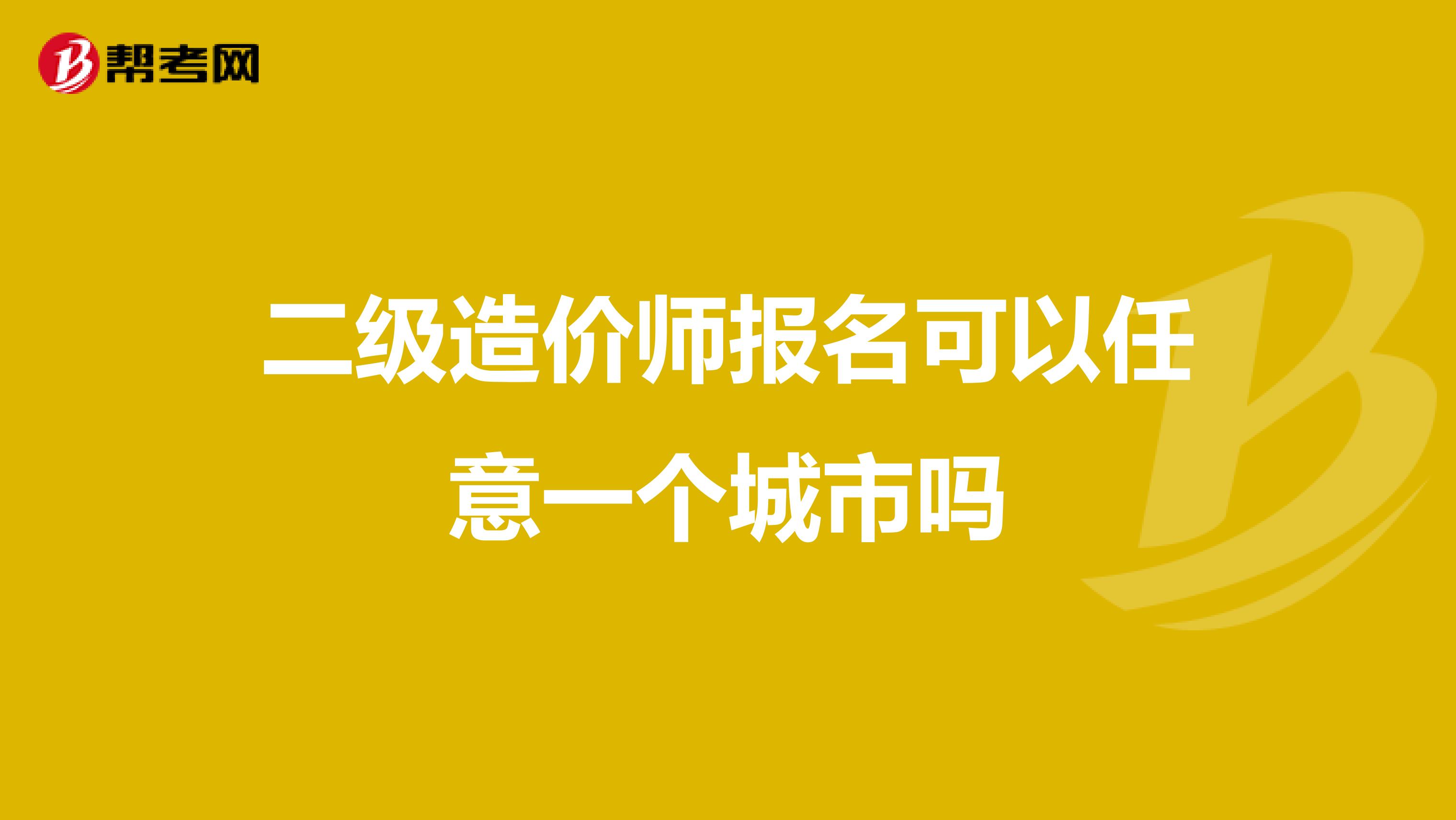 二级造价师报名可以任意一个城市吗