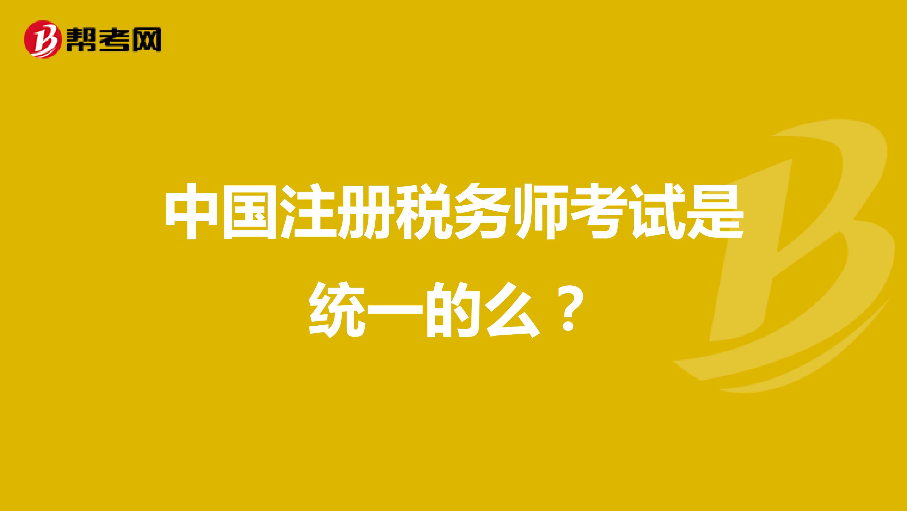 中国注册税务师考试是统一的么？