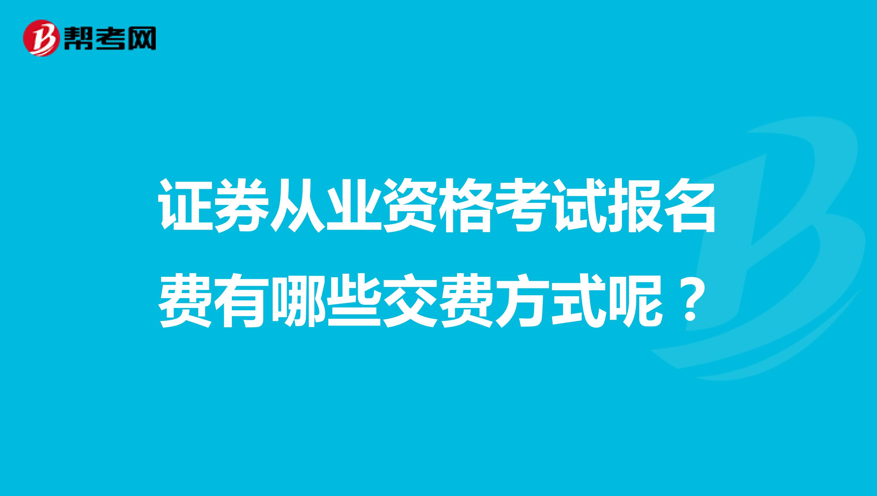 证券从业资格考试报名费有哪些交费方式呢?
