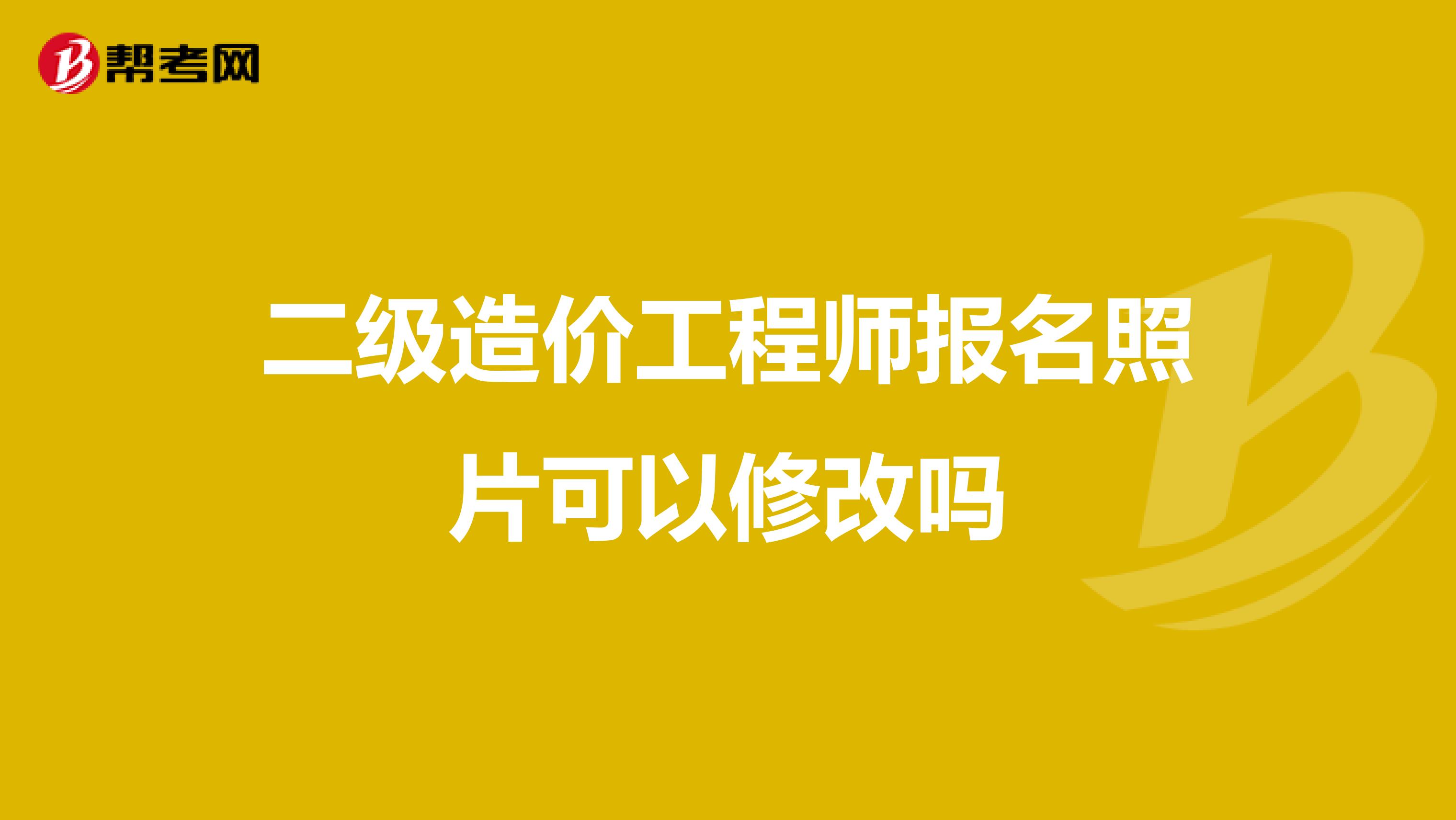 二级造价工程师报名照片可以修改吗