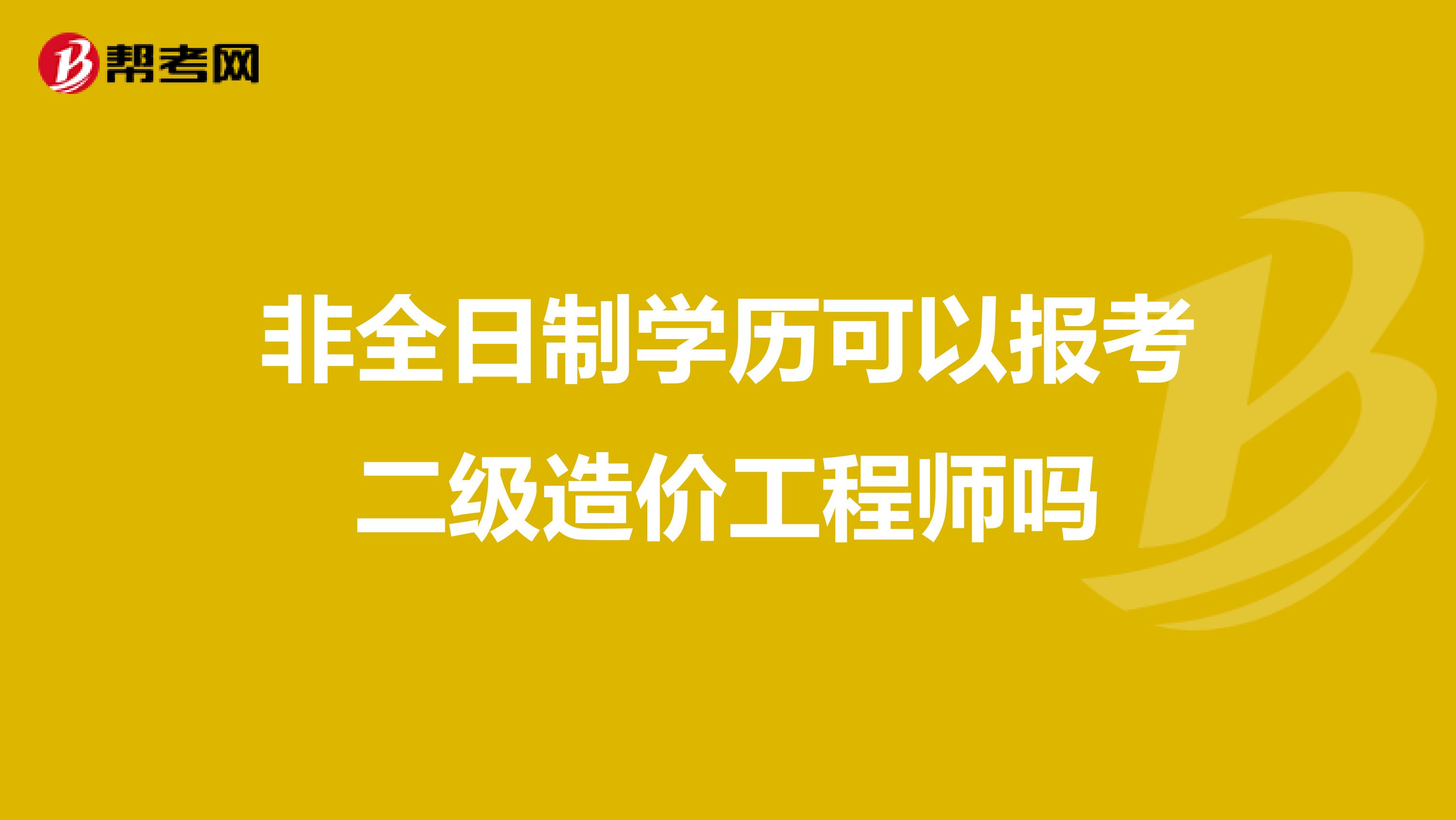 非全日制学历可以报考二级造价工程师吗