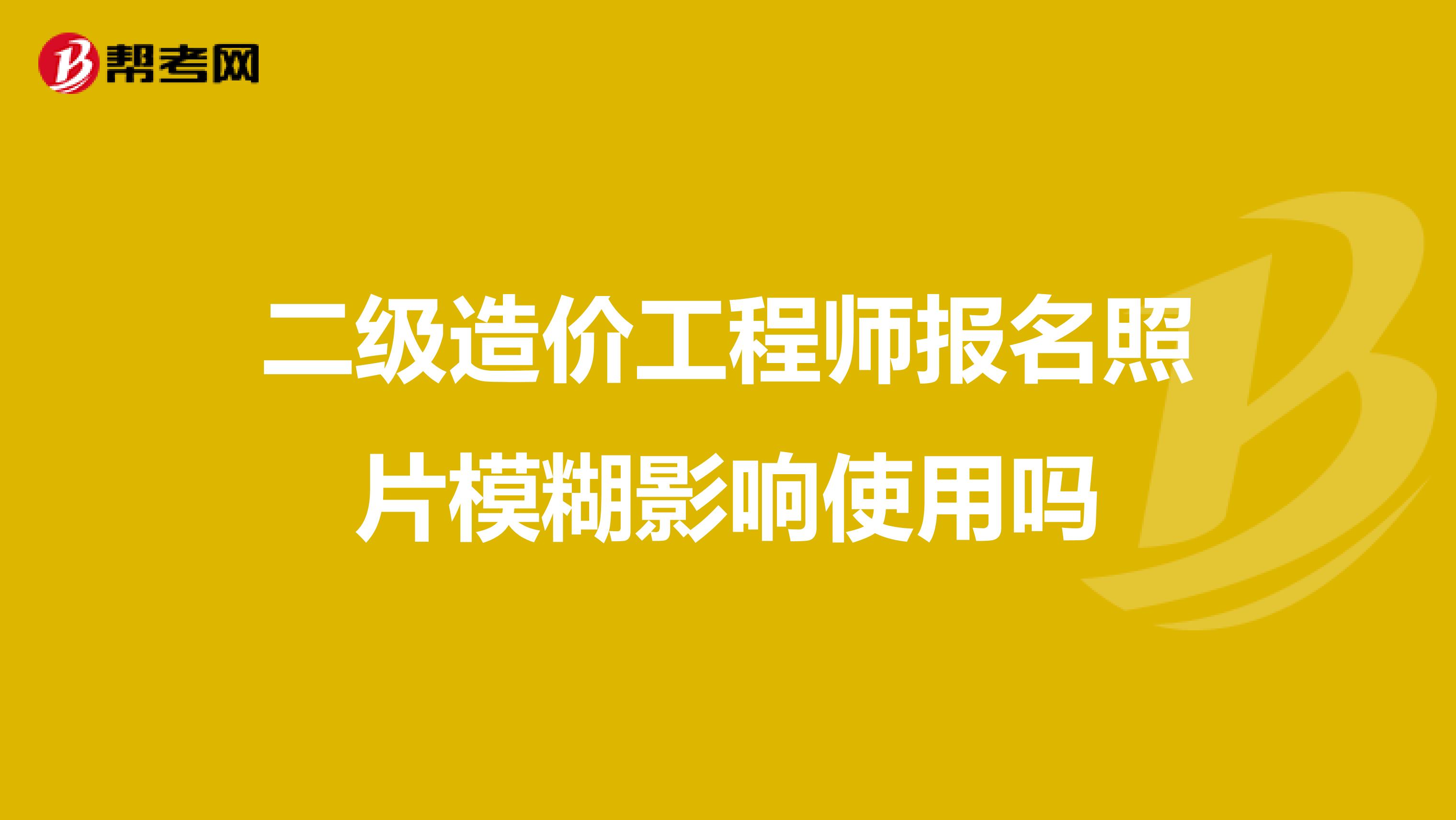 二級造價工程師報名照片模糊影響使用嗎