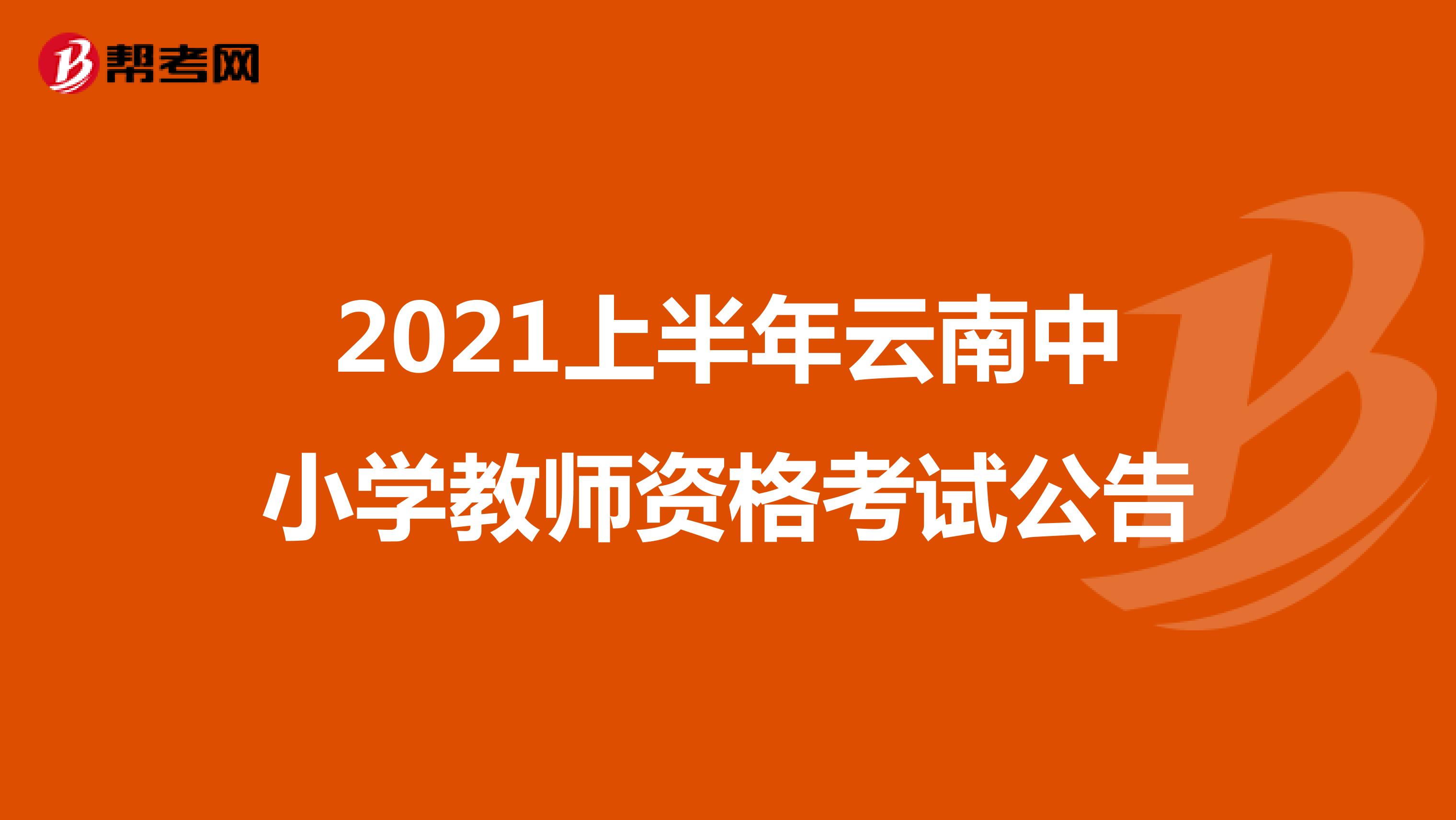 2021上半年云南中小学教师资格考试公告