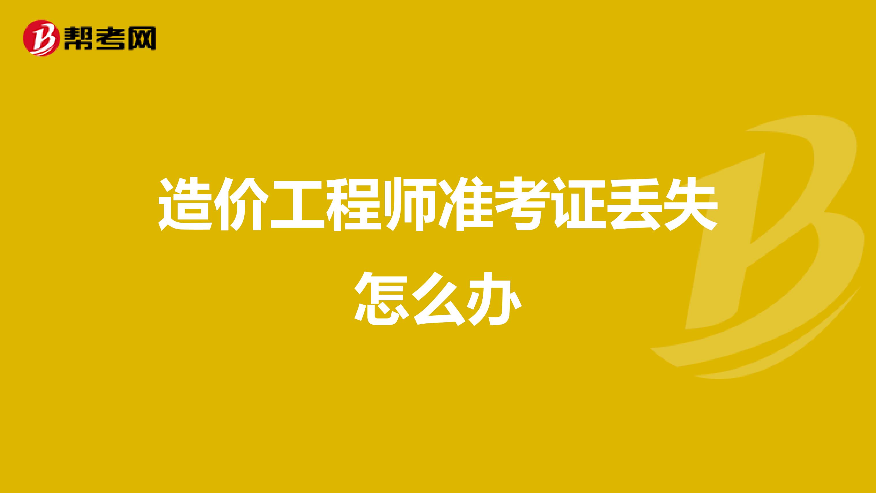 造價(jià)工程師準(zhǔn)考證丟失怎么辦