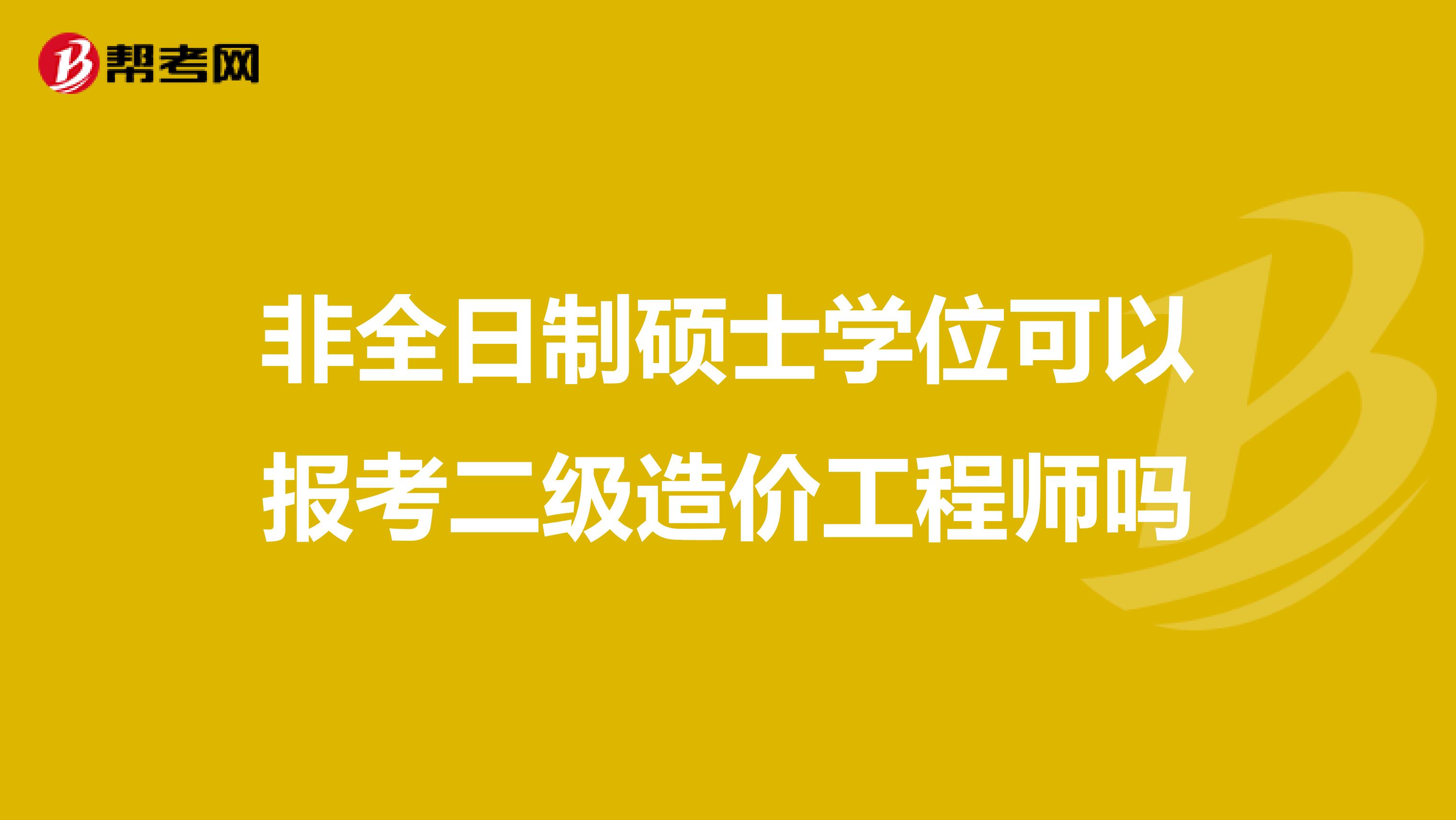 非全日制碩士學位可以報考二級造價工程師嗎