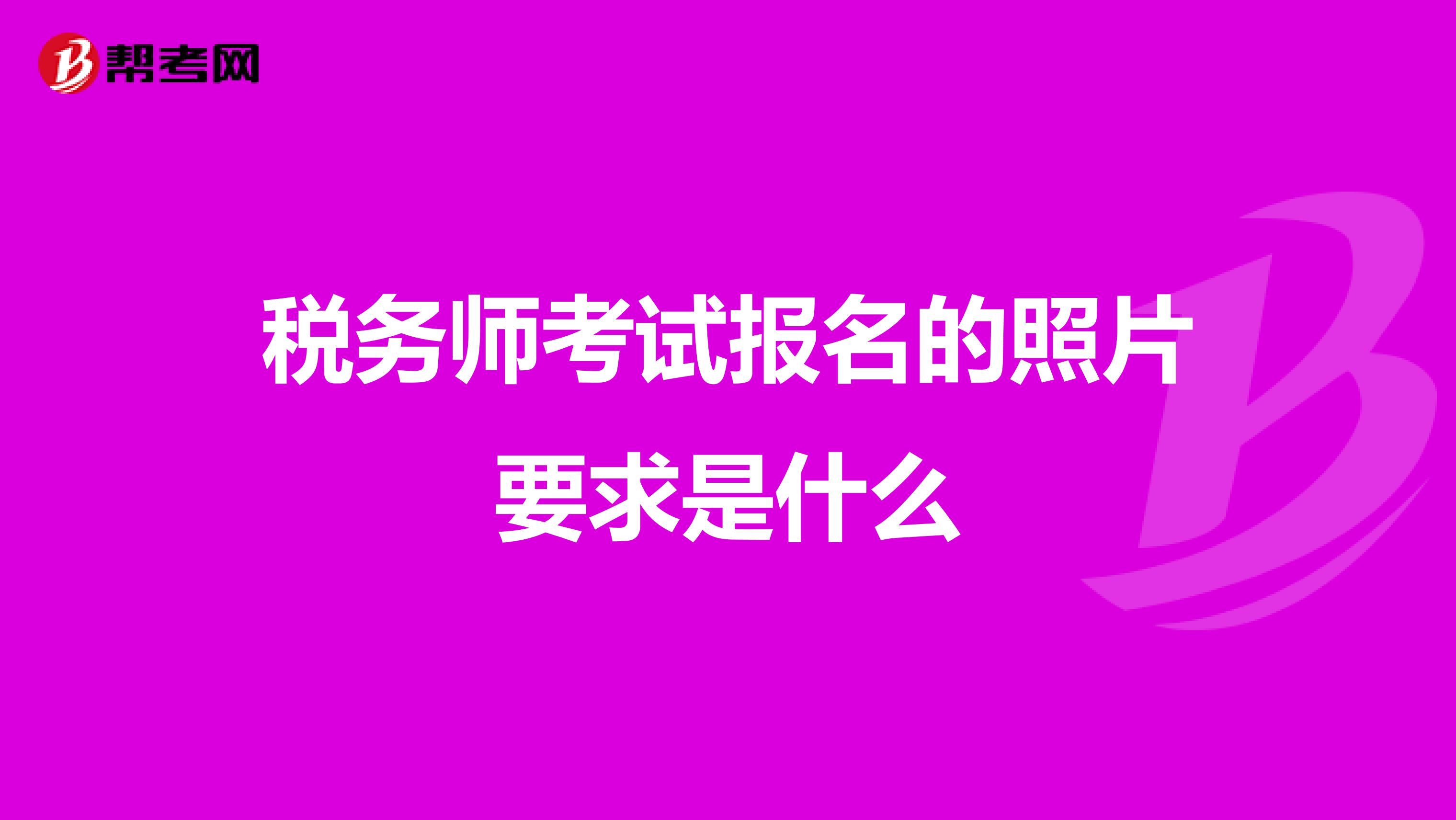 稅務(wù)師考試報(bào)名的照片要求是什么