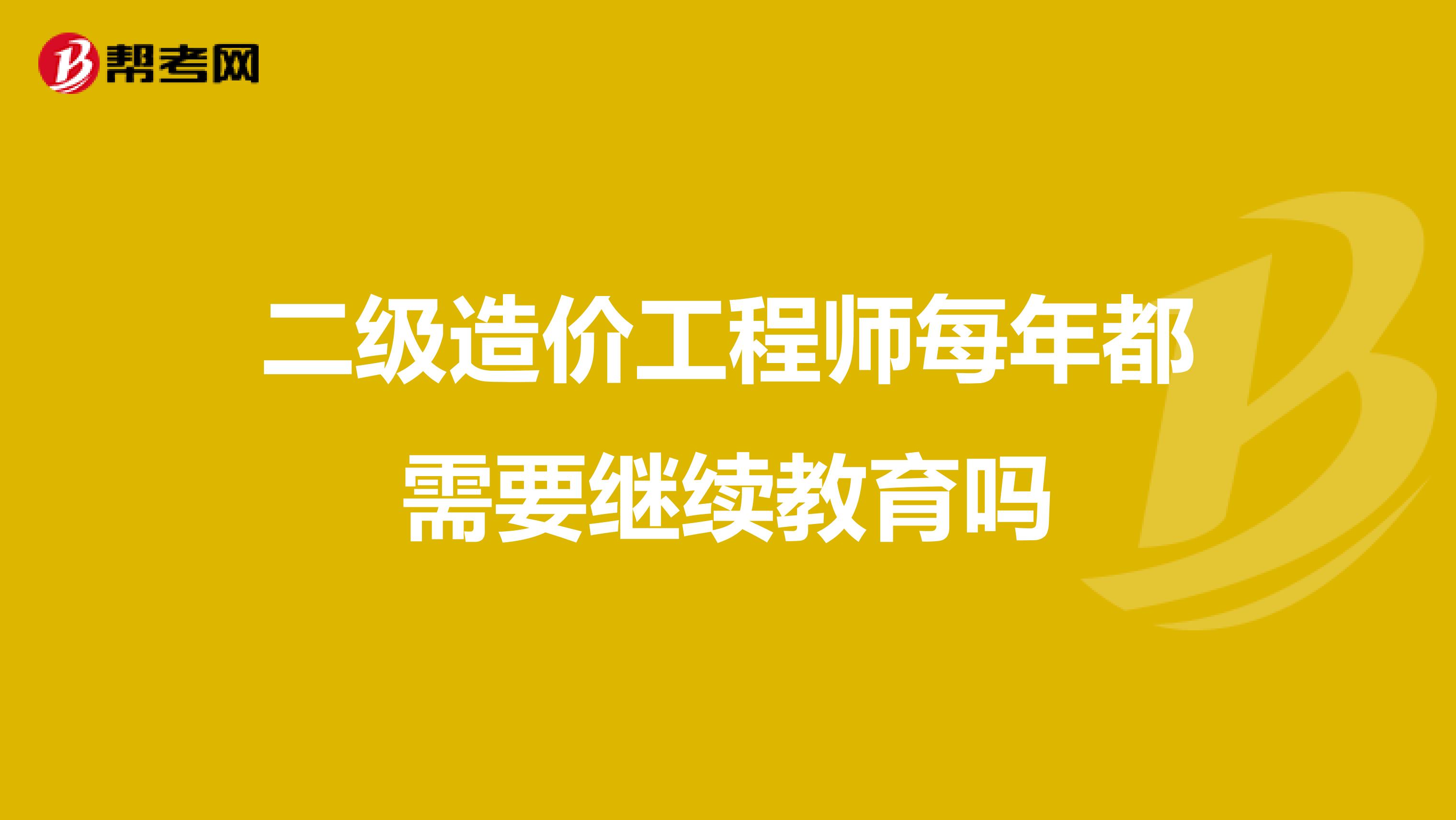 二级造价工程师每年都需要继续教育吗