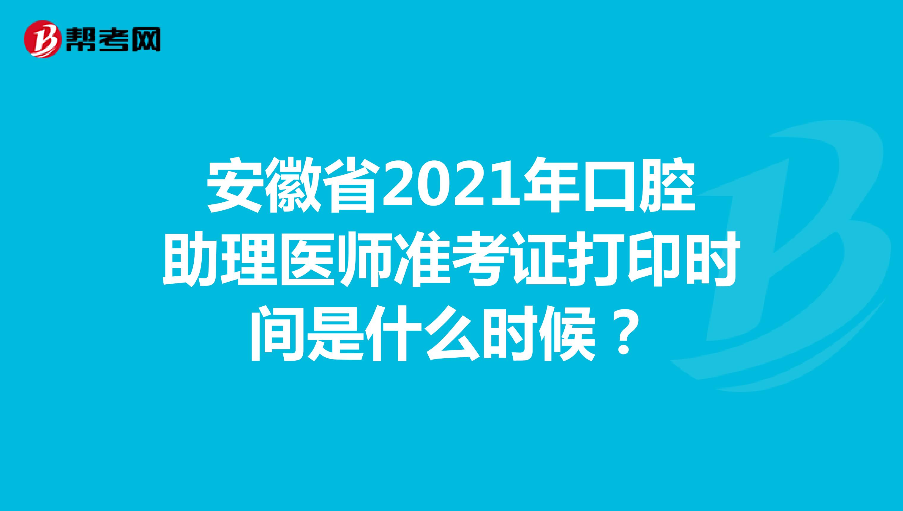 安徽省2021年口腔助理医师准考证打印时间是什么时候？