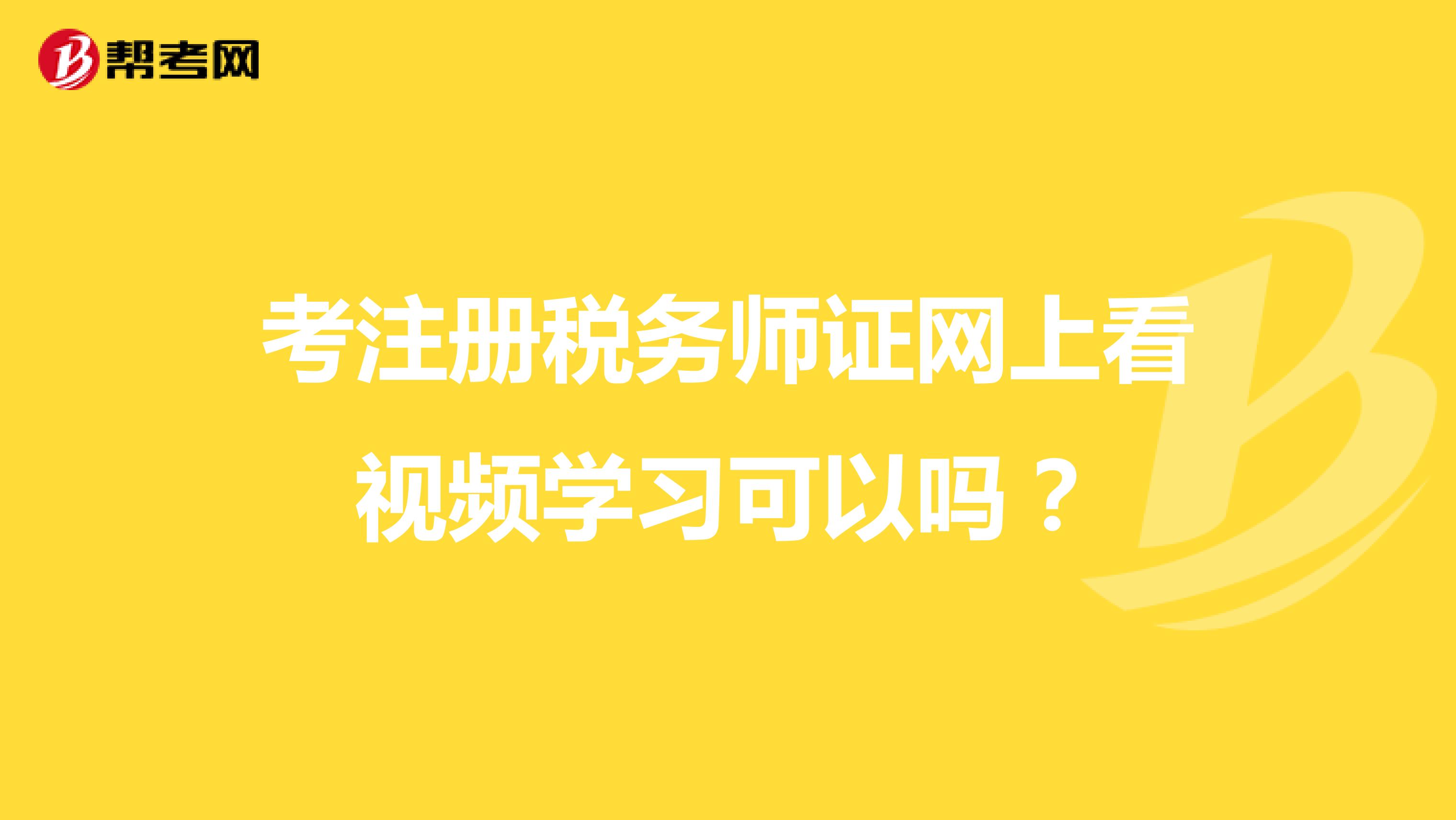 考注冊稅務(wù)師證網(wǎng)上看視頻學(xué)習(xí)可以嗎？
