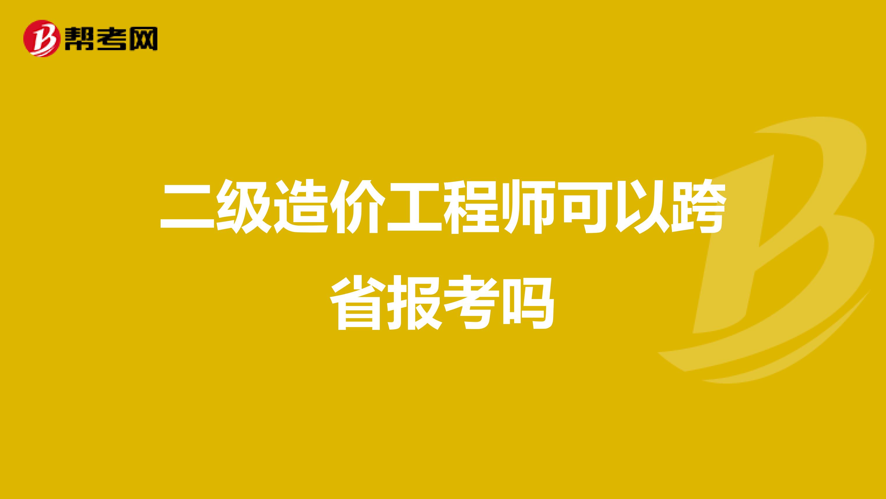 二級造價工程師可以跨省報(bào)考嗎