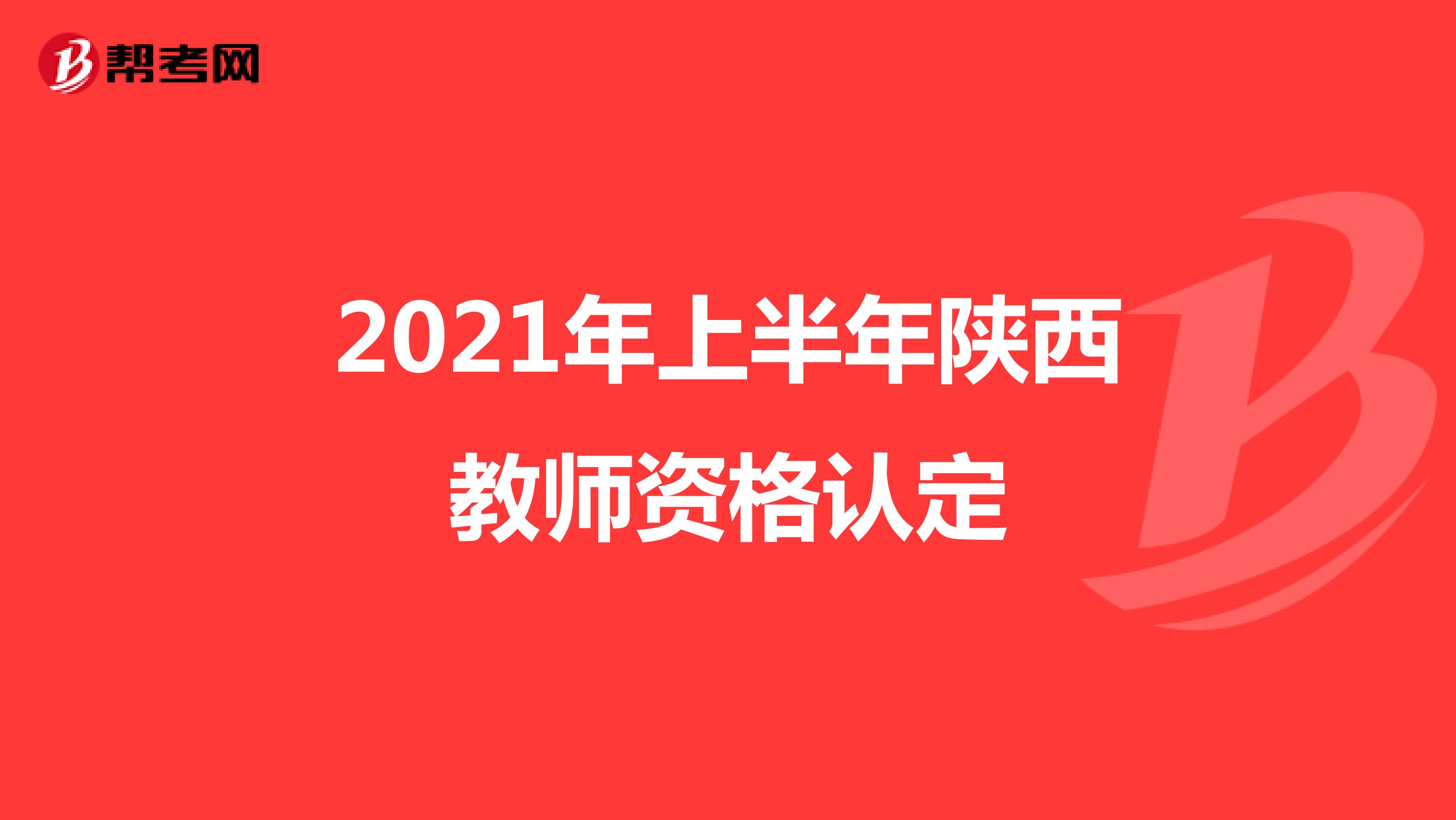 2021年上半年陕西教师资格认定