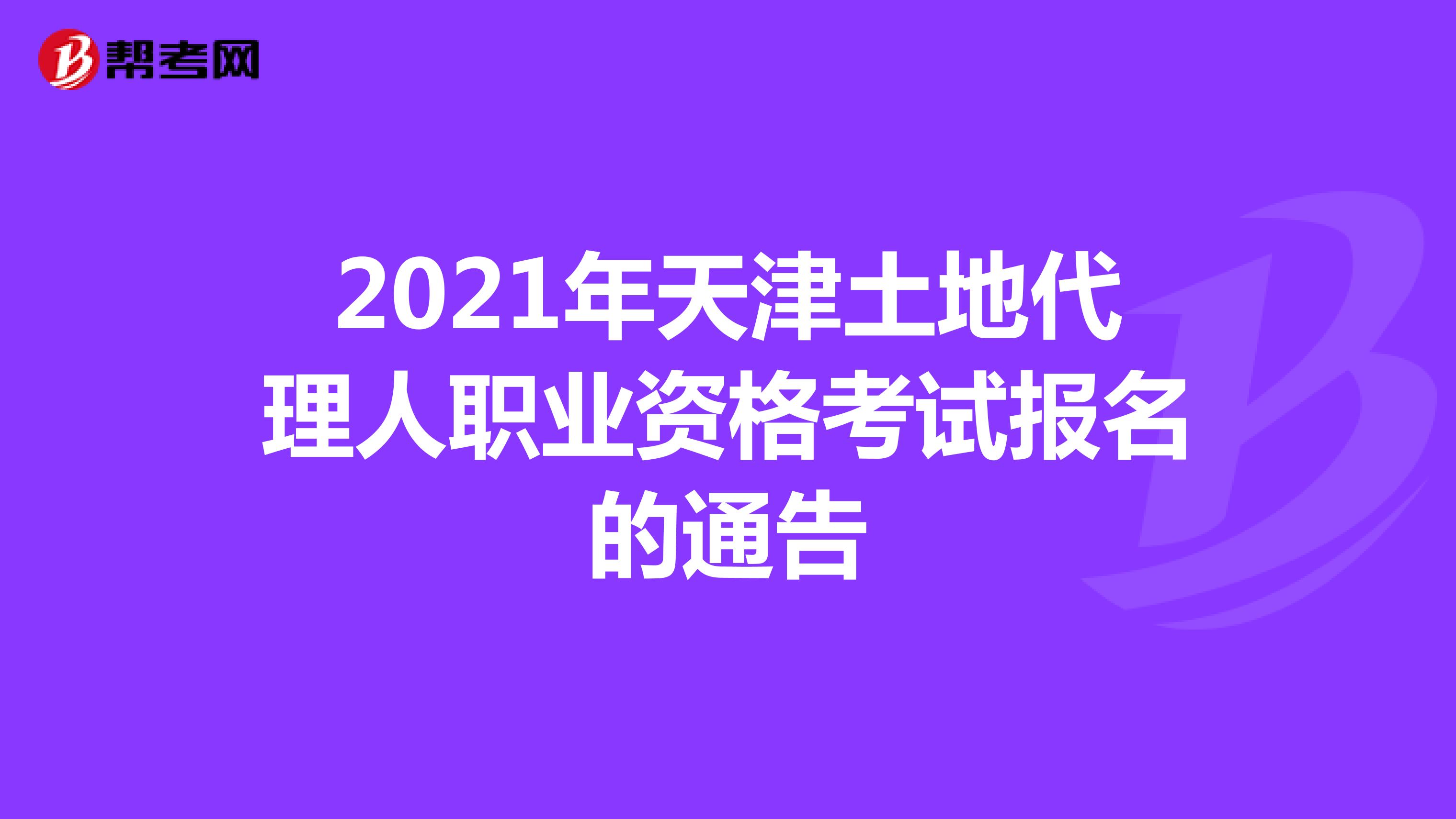 提醒：2021年天津土地代理人职业资格考试报名的通告