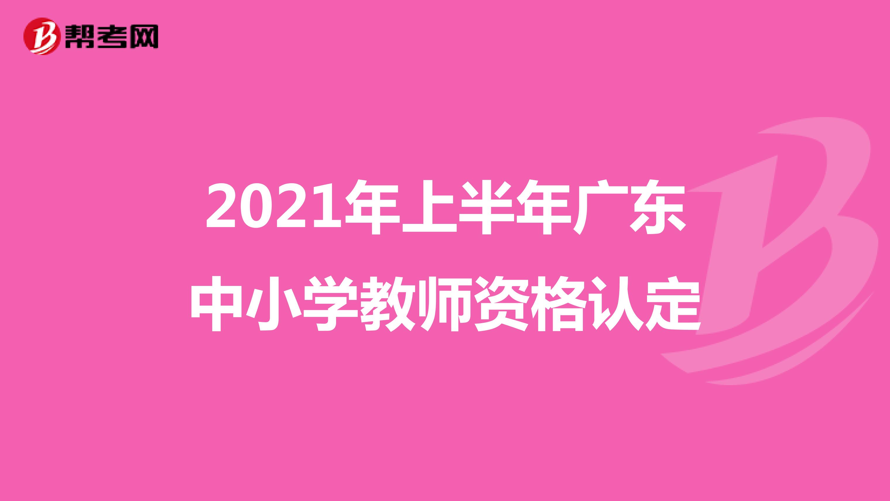 2021年上半年广东中小学教师资格认定