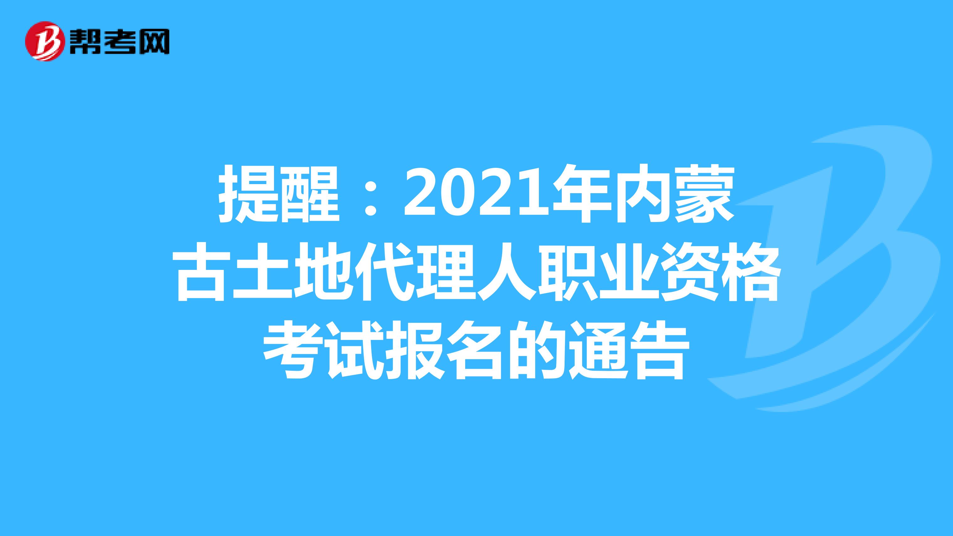 提醒：2021年內蒙古土地代理人職業資格考試報名的通告