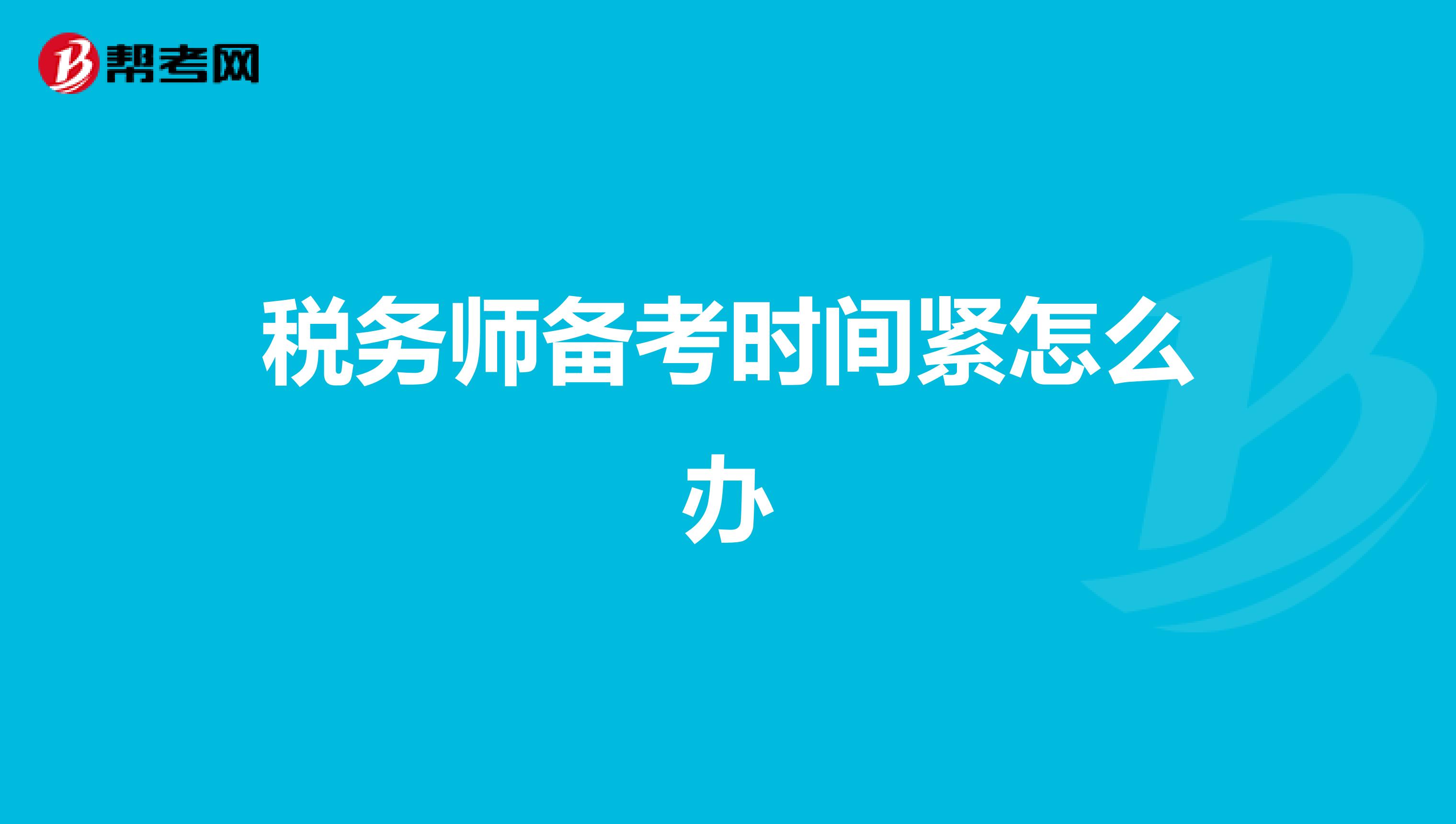 稅務(wù)師備考時(shí)間緊怎么辦