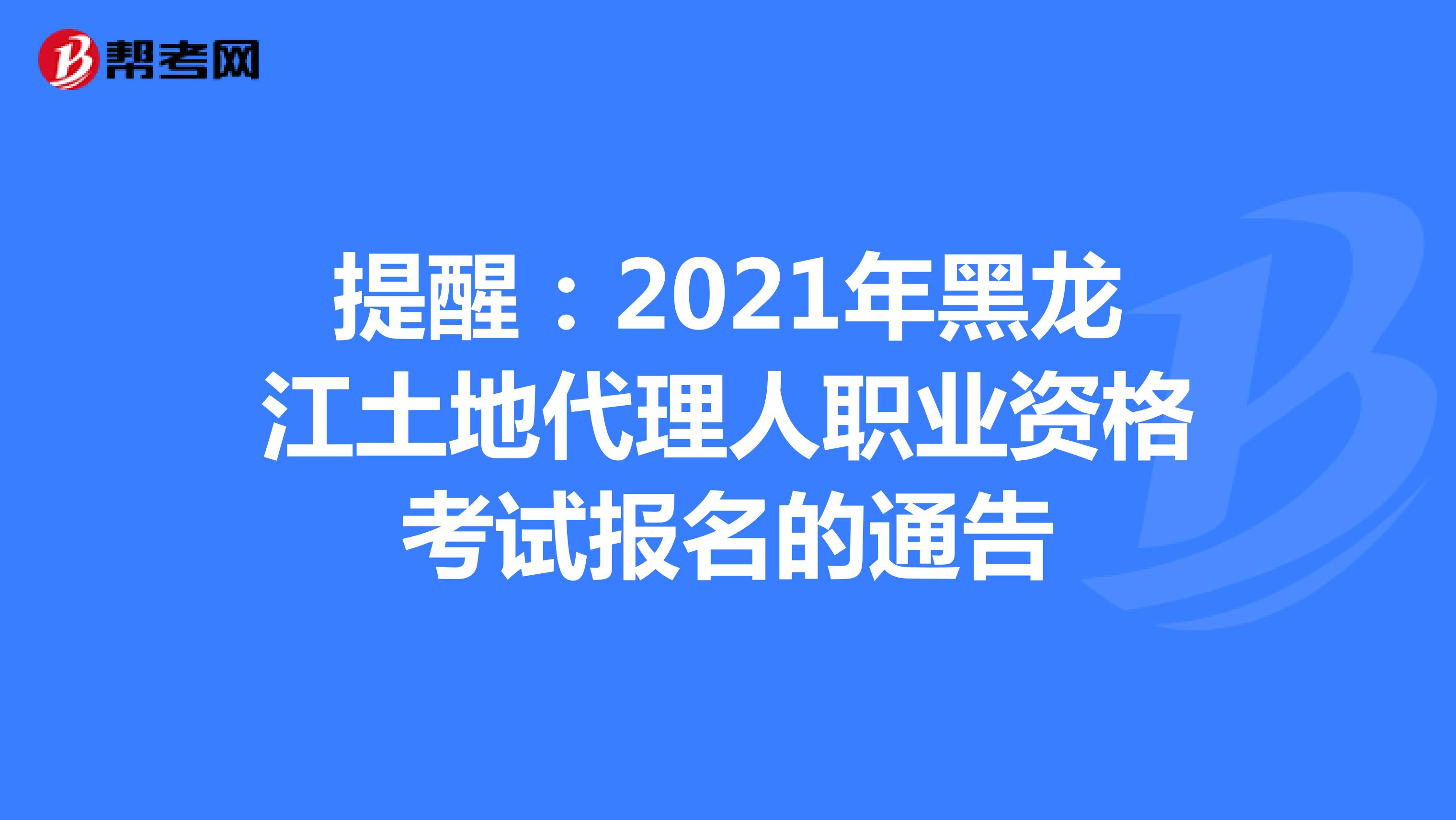 提醒：2021年黑龍江土地代理人職業資格考試報名的通告