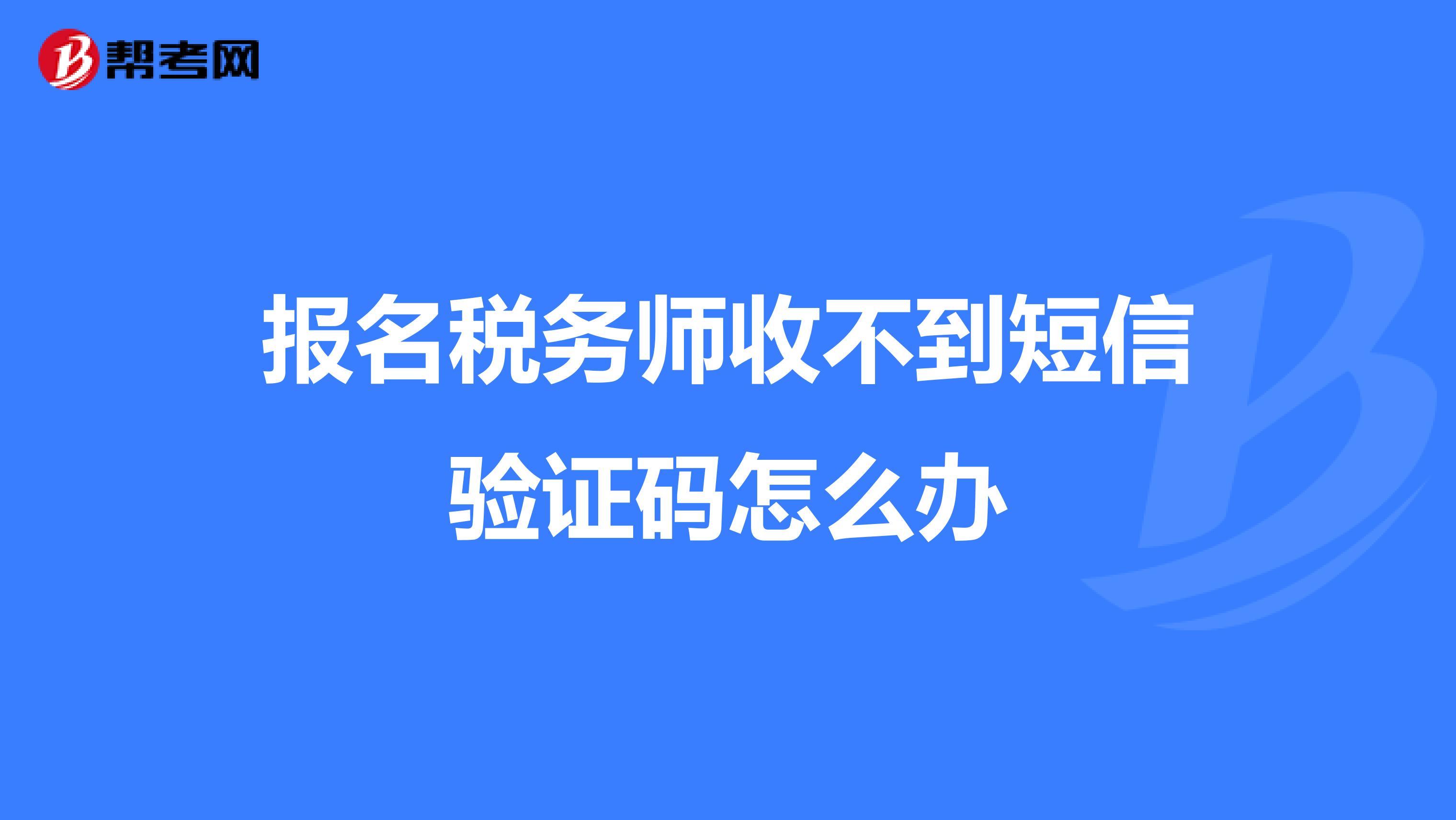 报名税务师收不到短信验证码怎么办