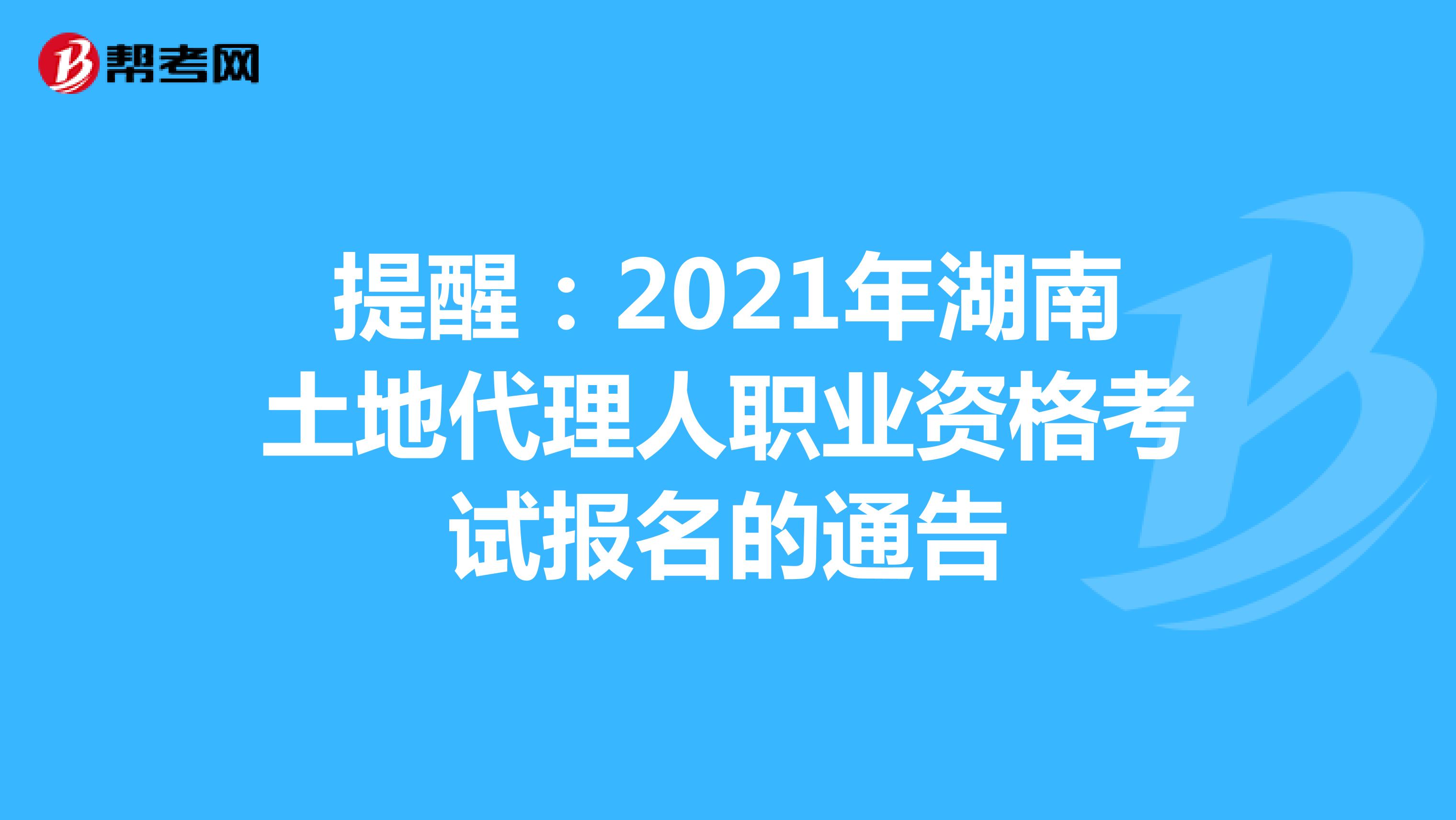 提醒：2021年湖南土地代理人职业资格考试报名的通告
