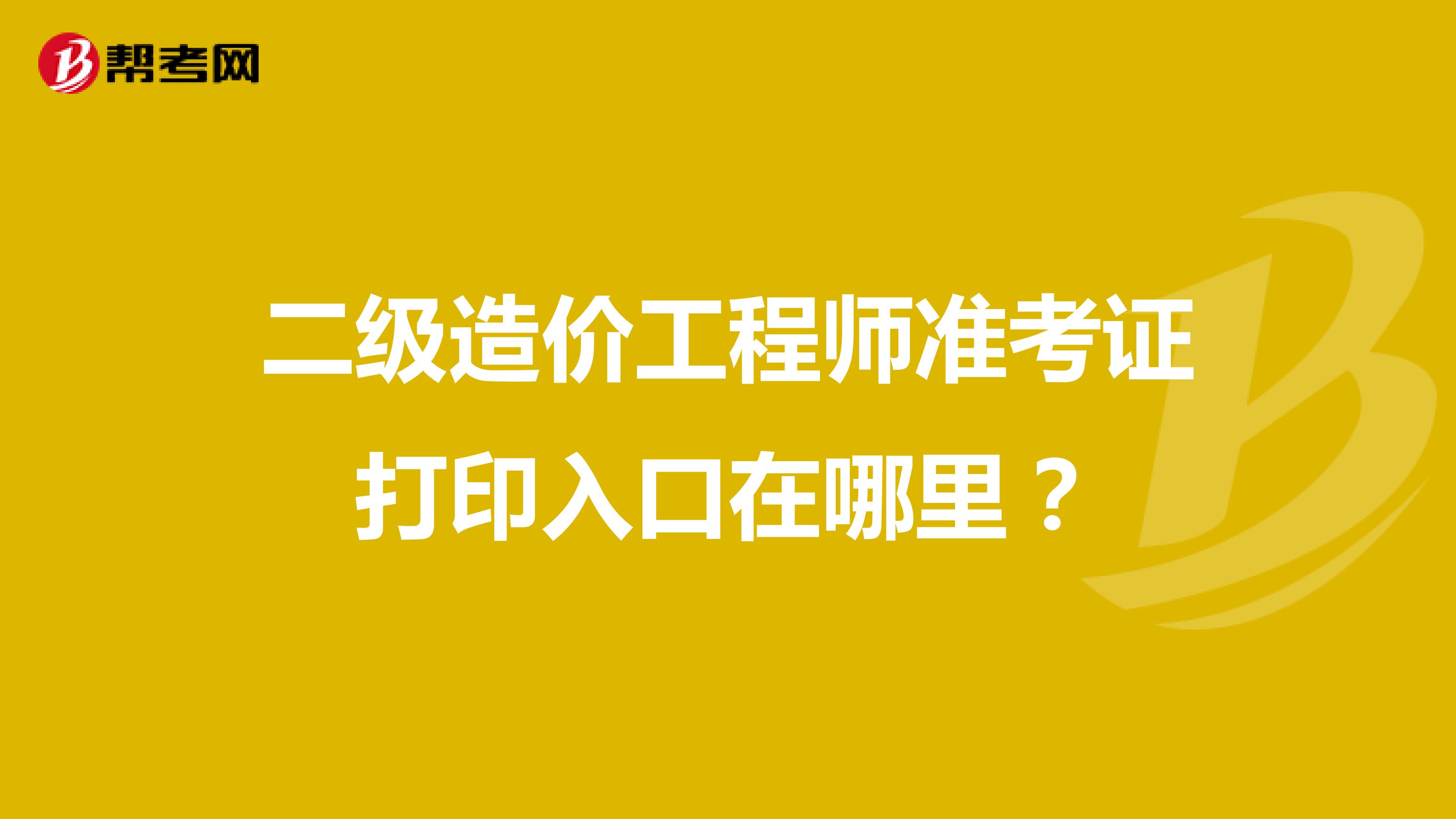 二级造价工程师准考证打印入口在哪里?