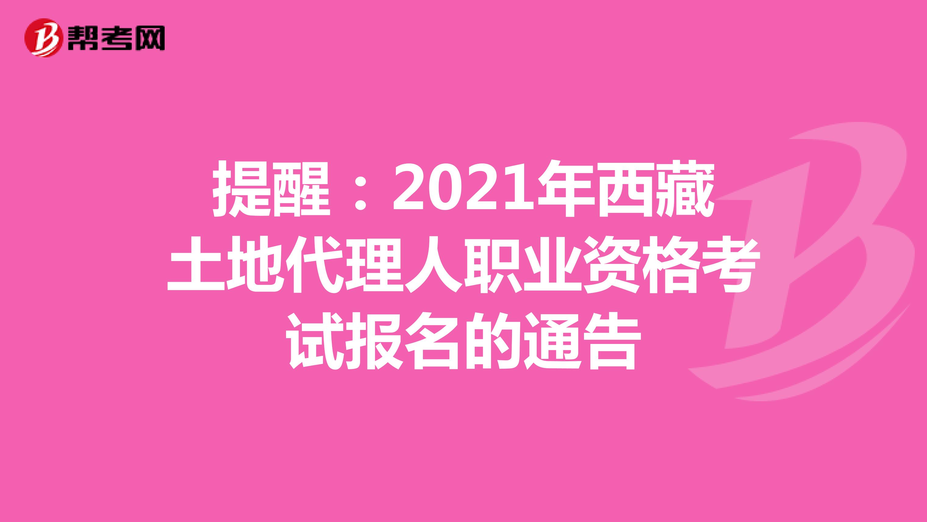 提醒：2021年西藏土地代理人職業資格考試報名的通告