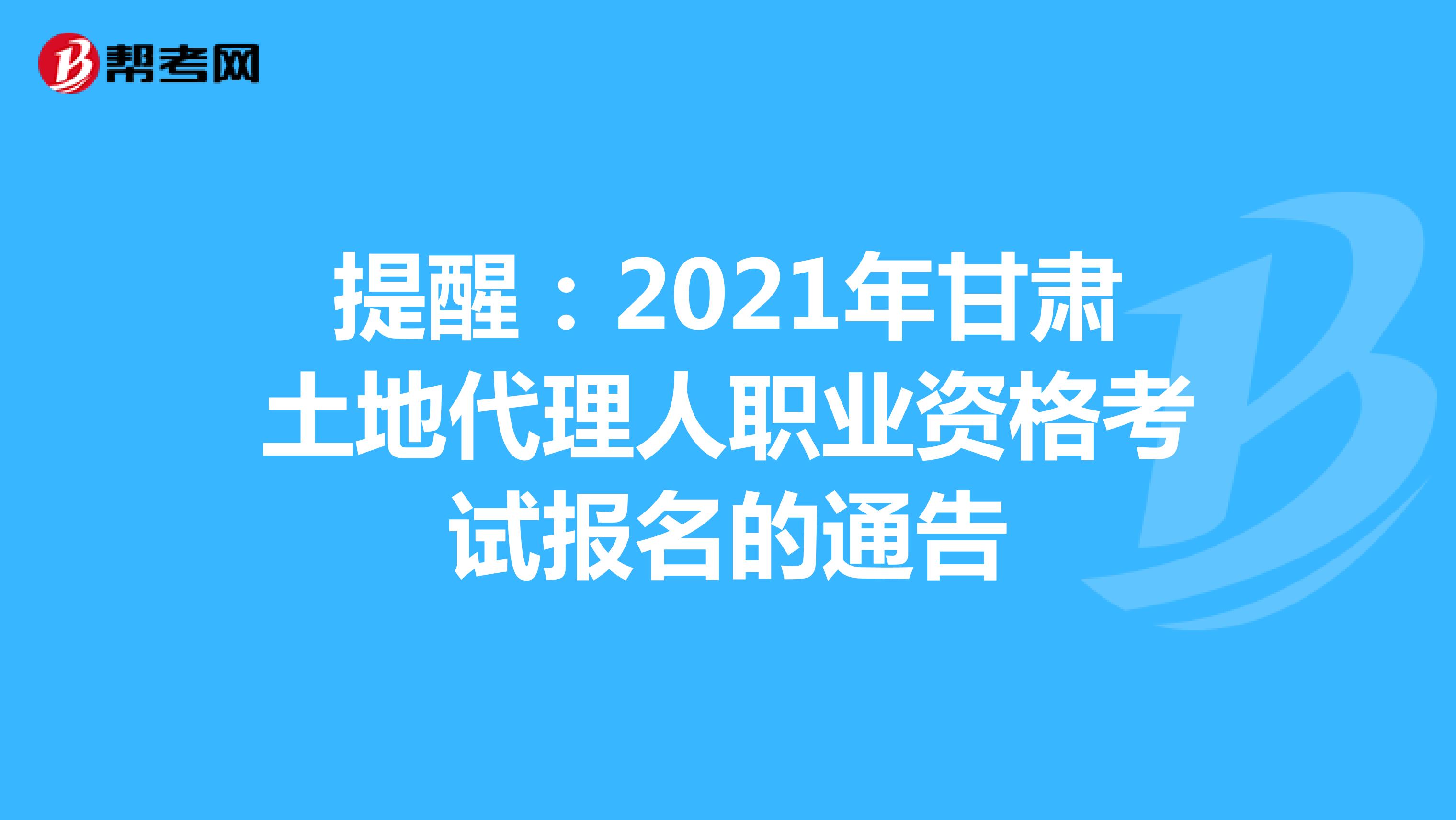 提醒：2021年甘肅土地代理人職業資格考試報名的通告