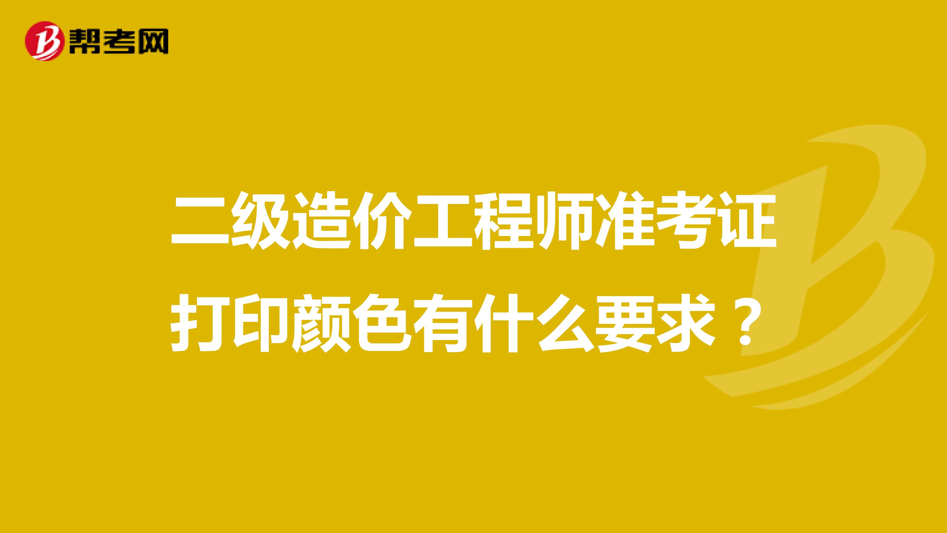 二级造价工程师准考证打印颜色有什么要求?