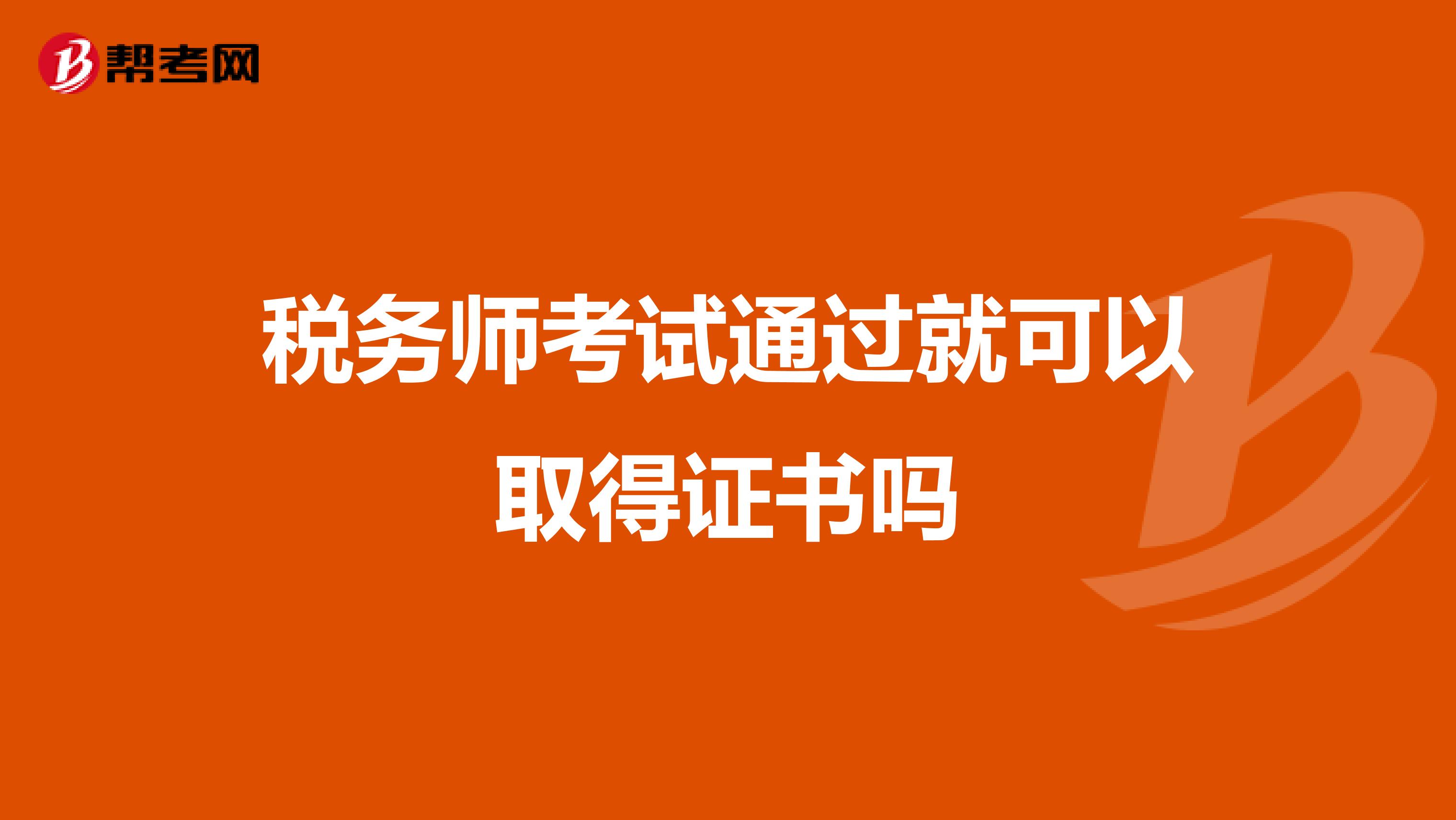 稅務(wù)師考試通過就可以取得證書嗎