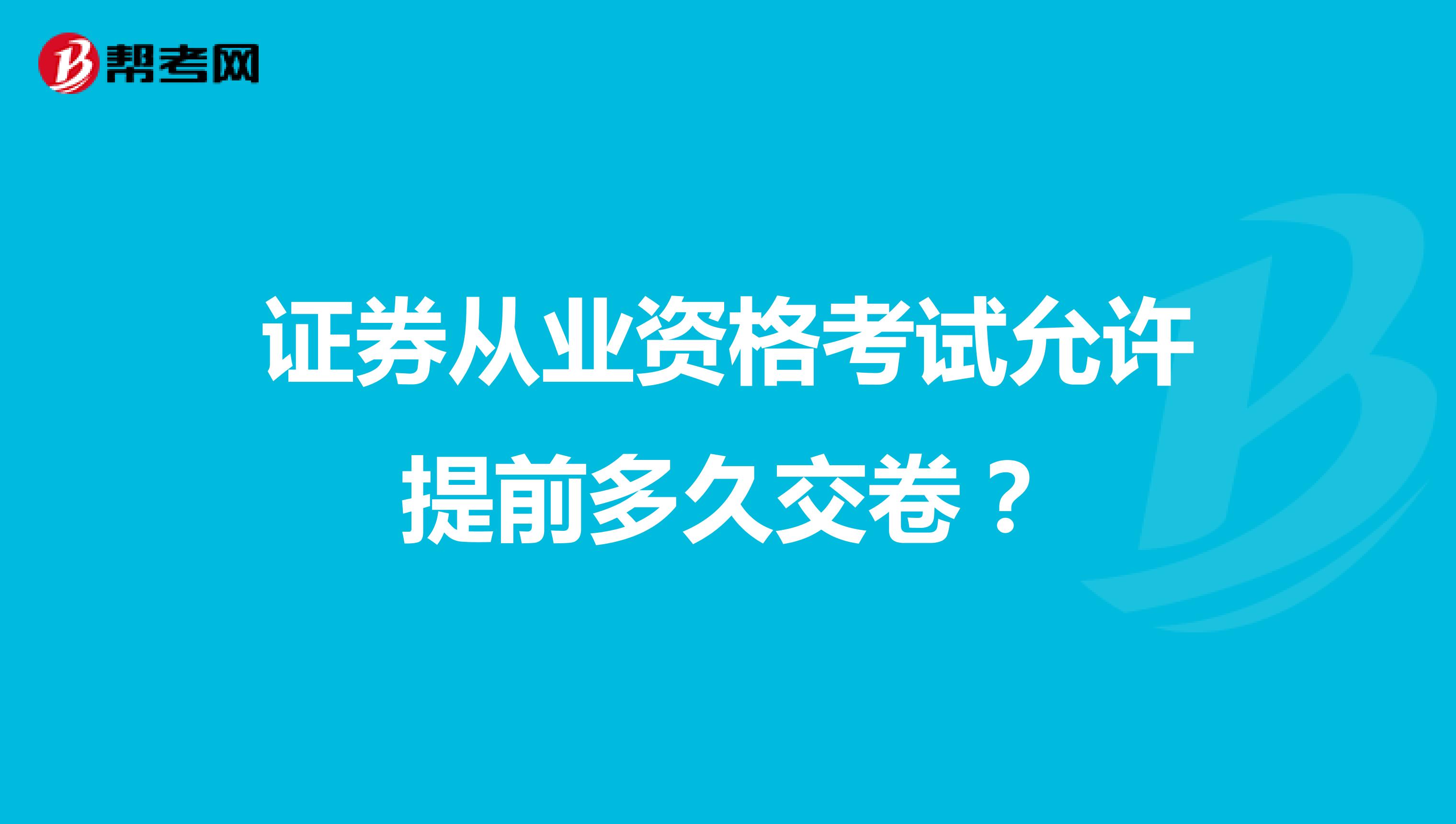 证券从业资格考试允许提前多久交卷？