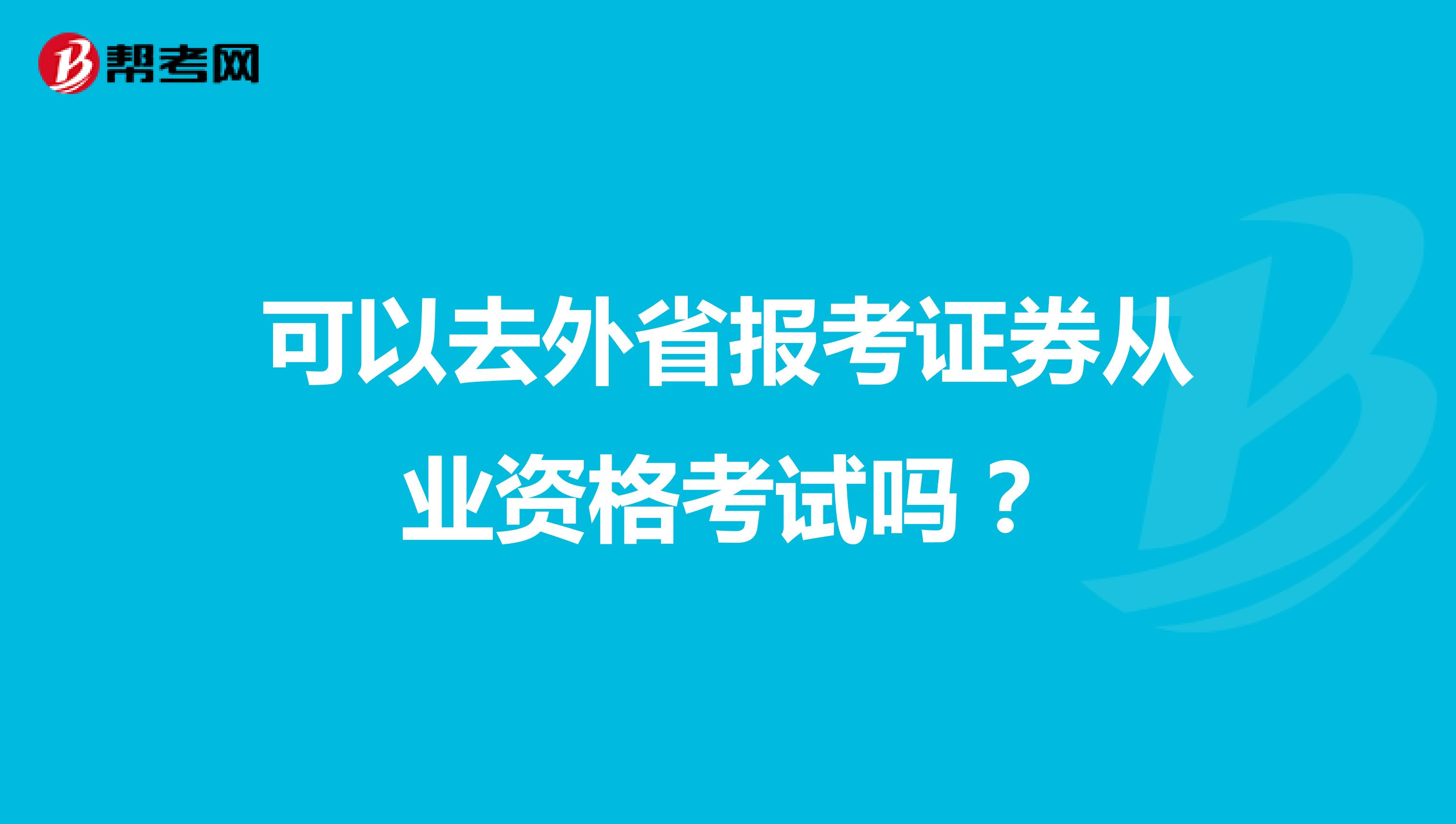 可以去外省报考证券从业资格考试吗?