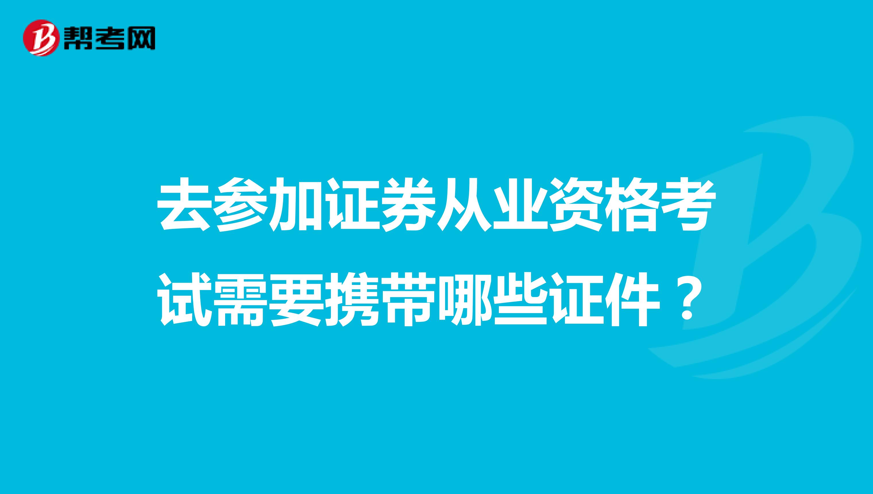 去参加证券从业资格考试需要携带哪些证件？