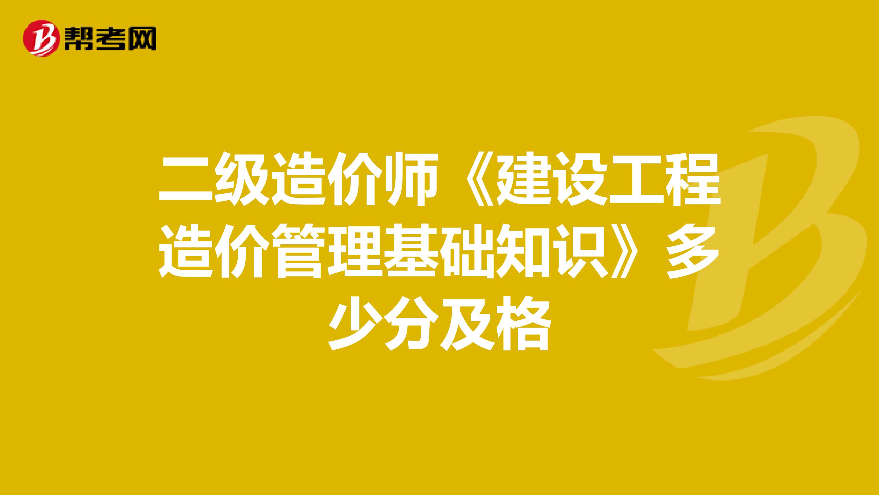 二级造价师《建设工程造价管理基础知识》多少分及格