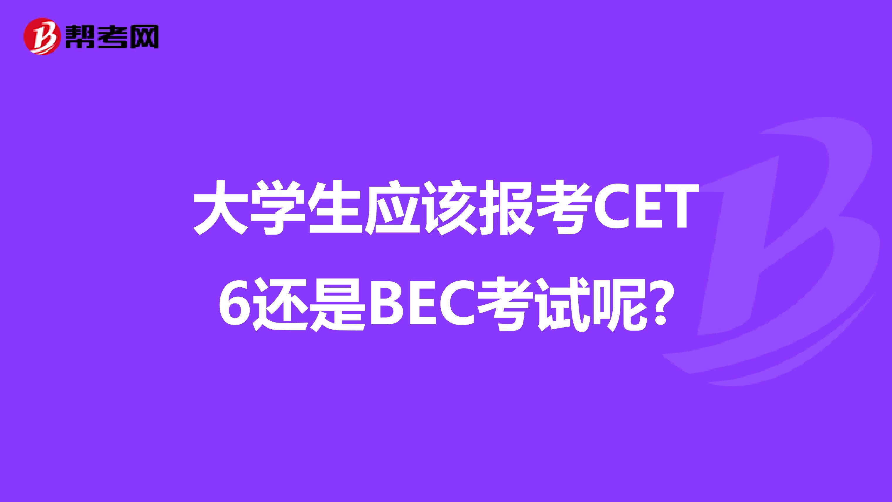 大学生应该报考CET6还是BEC考试呢?