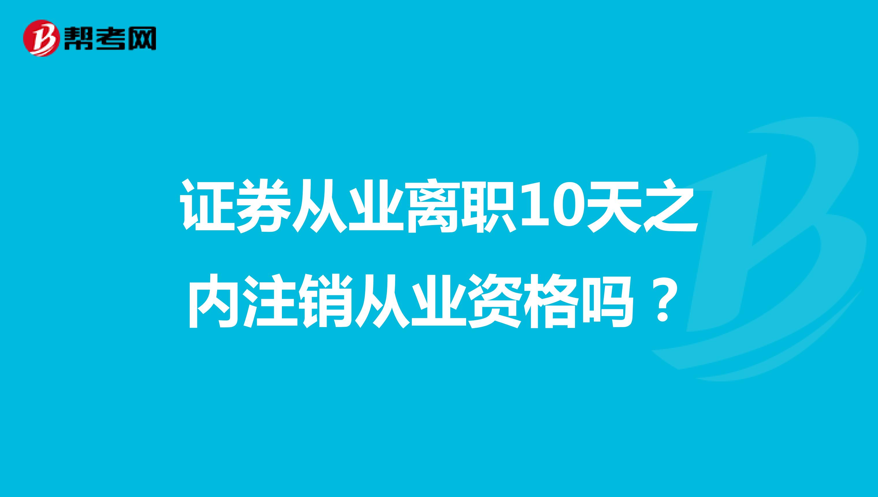 证券从业离职10天之内注销从业资格吗?