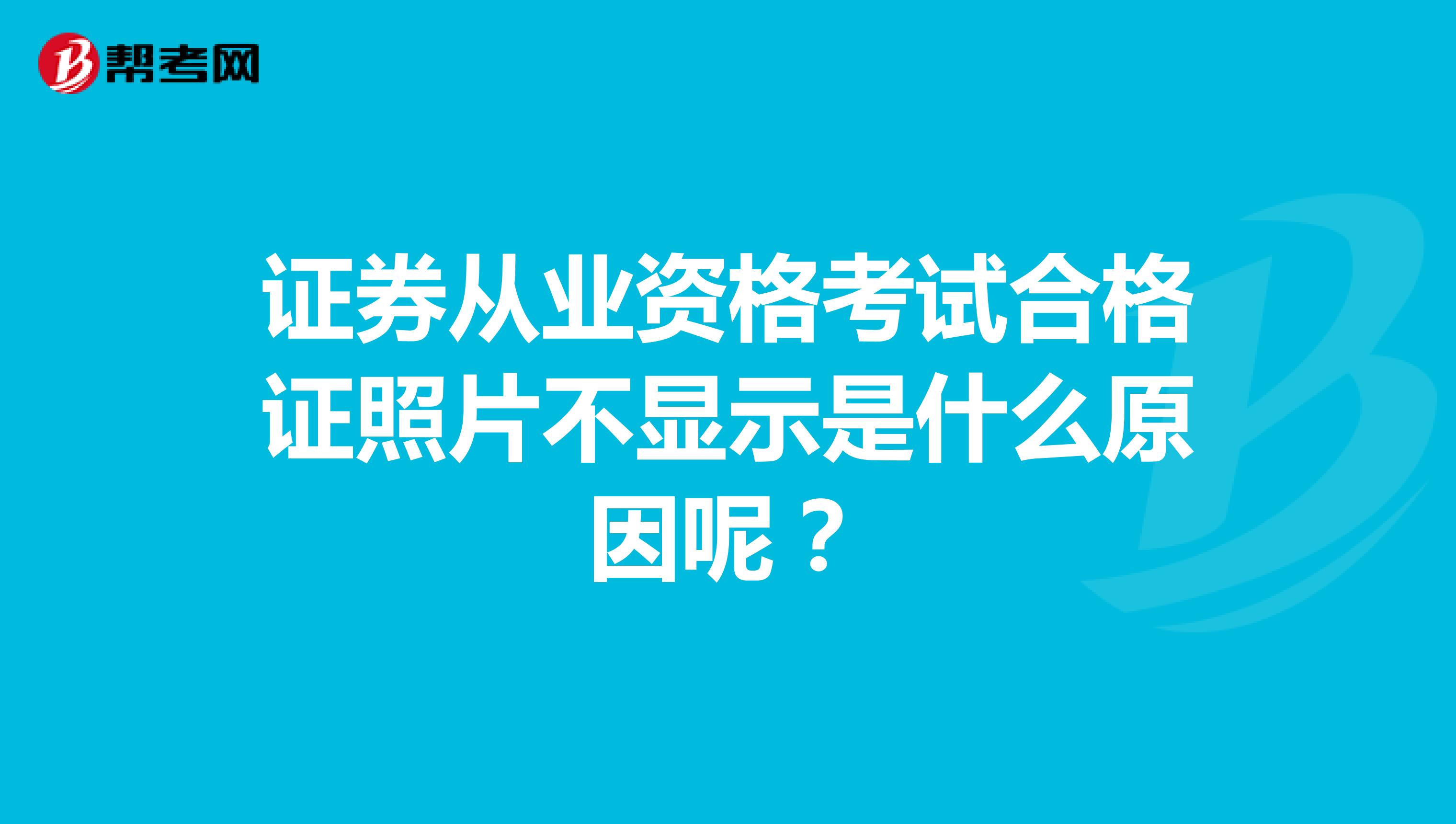 证券从业资格考试合格证照片不显示是什么原因呢?