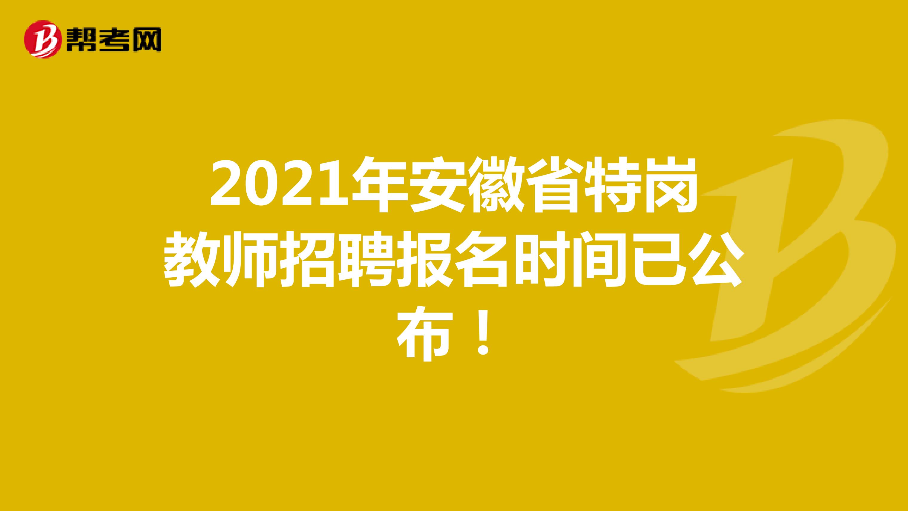 2021年安徽省特岗教师招聘报名时间已公布！